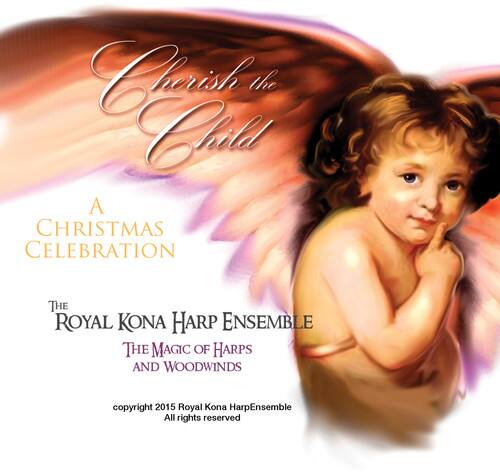 Cherish the Child

A CHRISTMAS CELEBRATION

THE ROYAL KONA HARP ENSEMBLE

THE MAGIC OF HARPS AND WOODWINDS

copyright 2015 Royal Kona Harp Ensemble
All rights reserved