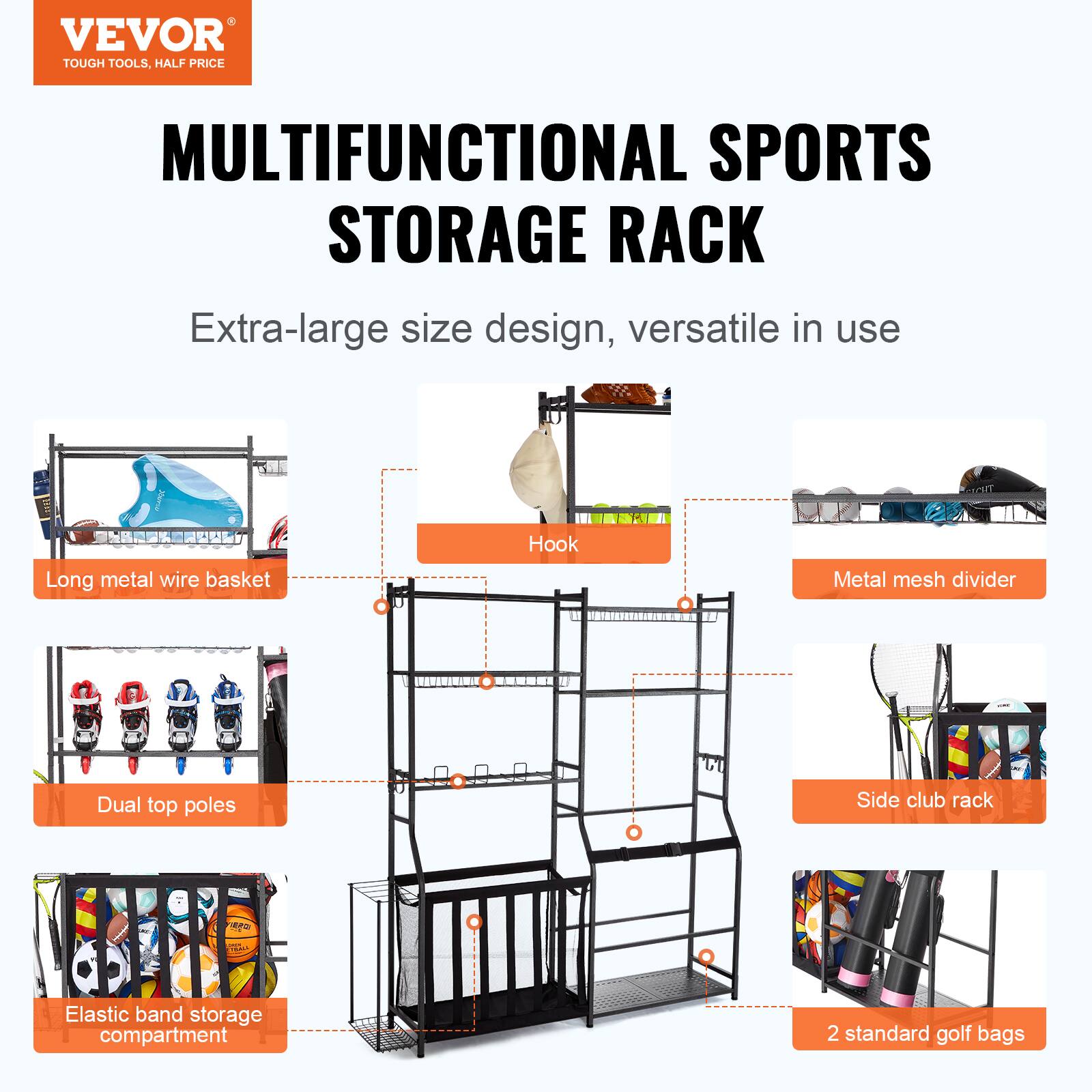 VEVOR TOUGH TOOLS, HALF PRICE MULTIFUNCTIONAL SPORTS STORAGE RACK
Extra-large size design, versatile in use
Long metal wire basket
Hook
Metal mesh divider
Dual top poles
Side club rack
Elastic band storage compartment
2 standard golf bags