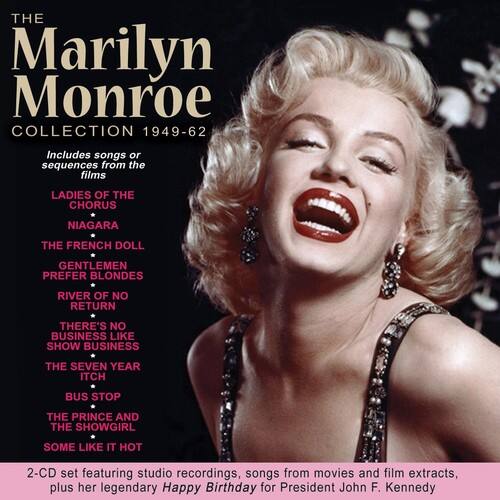 **The Marilyn Monroe Collection 1949-62**

Includes songs or sequences from the films:

- Ladies of the Chorus
- Niagara
- The French Doll
- Gentlemen Prefer Blondes
- River of No Return
- There's No Business Like Show Business
- The Seven Year Itch
- Bus Stop
- The Prince and the Showgirl
- Some Like It Hot

2-CD set featuring studio recordings, songs from movies and film extracts, plus her legendary Happy Birthday for President John F. Kennedy