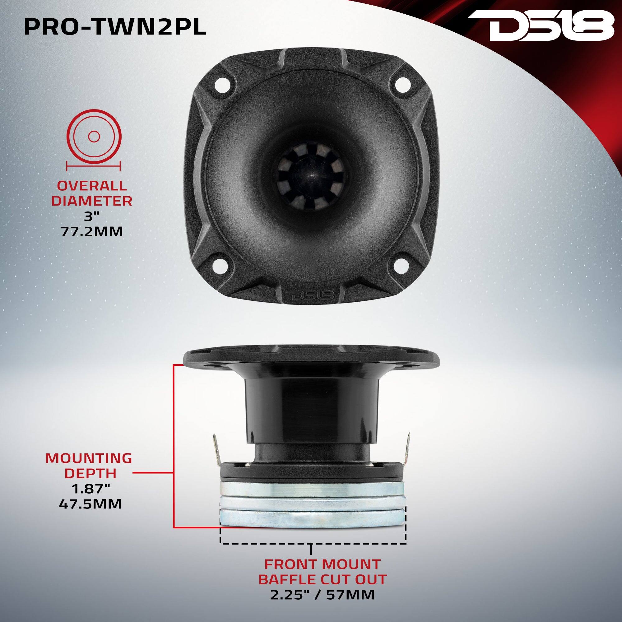 PRO-TWN2PL  
D518  
OVERALL DIAMETER 3" 77.2MM  
MOUNTING DEPTH 1.87" 47.5MM  
FRONT MOUNT BAFFLE CUT OUT 2.25" / 57MM