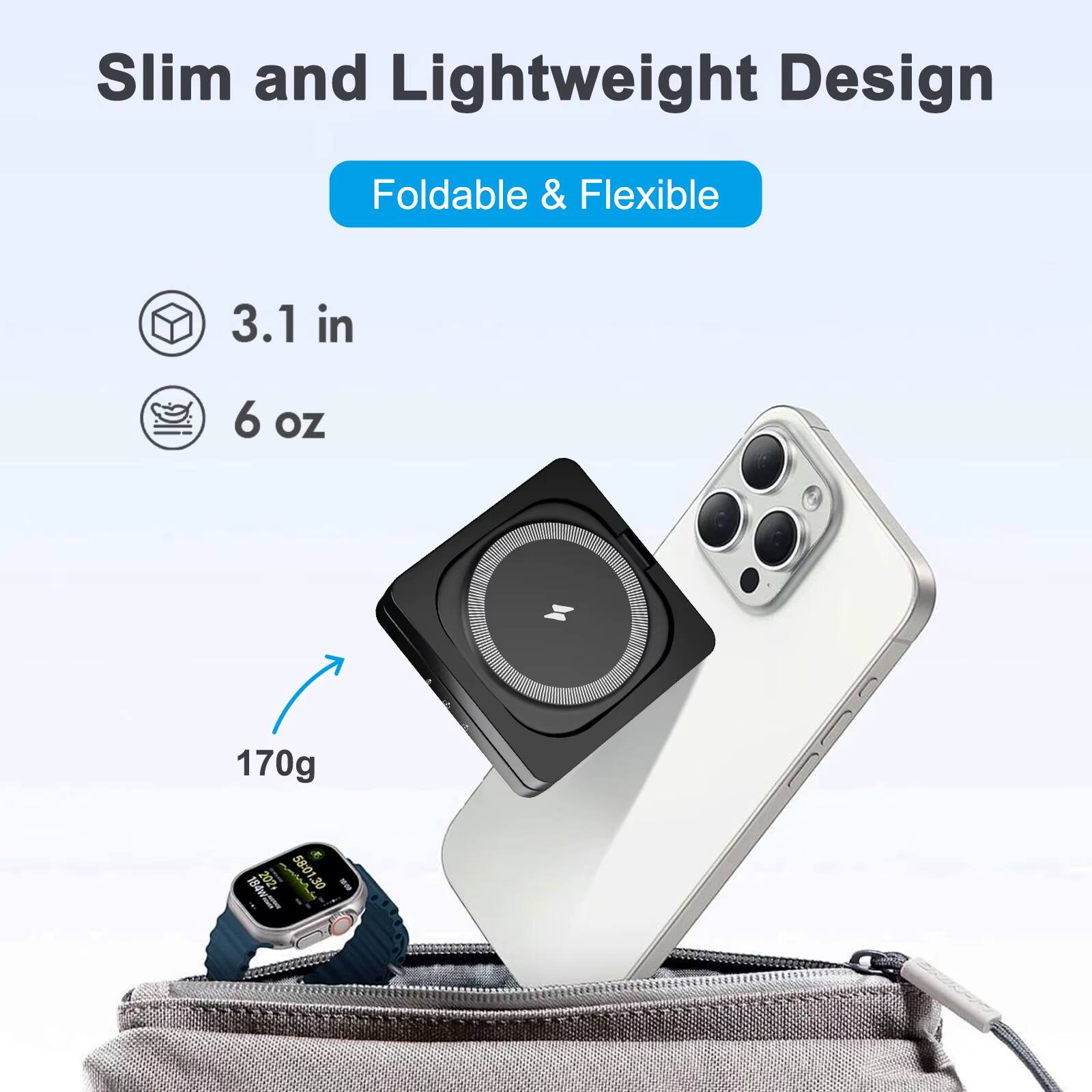 Slim and Lightweight Design  
Foldable & Flexible  

3.1 in  
6 oz  
170g