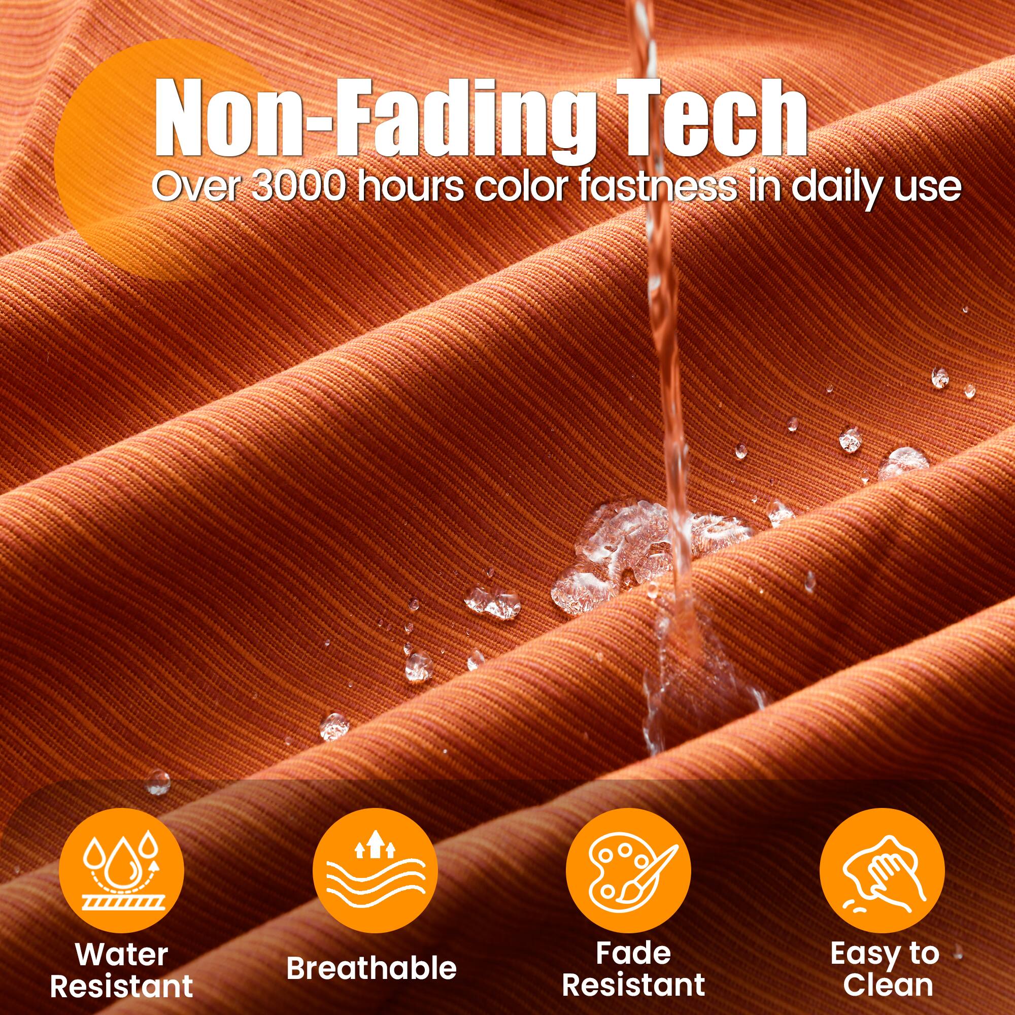 Non-Fading Tech  
Over 3000 hours color fastness in daily use  

- Water Resistant  
- Breathable  
- Fade Resistant  
- Easy to Clean