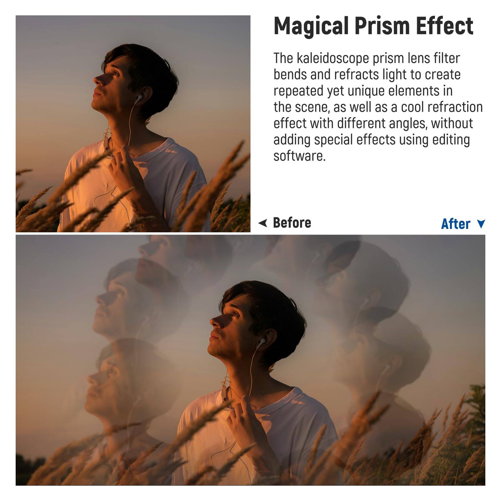 Magical Prism Effect

The kaleidoscope prism lens filter bends and refracts light to create repeated yet unique elements in the scene, as well as a cool refraction effect with different angles, without adding special effects using editing software.

Before

After