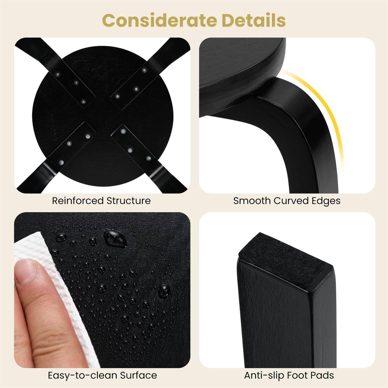 Considerate Details

- Reinforced Structure
- Smooth Curved Edges
- Easy-to-clean Surface
- Anti-slip Foot Pads
