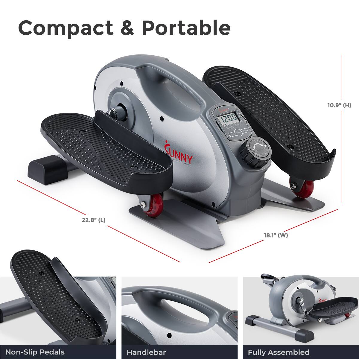 Compact & Portable

CUNNY 0T4

10.9" (H) 22.8" (L) 18.1" (W)

Non-Slip Pedals

Handlebar

Fully Assembled