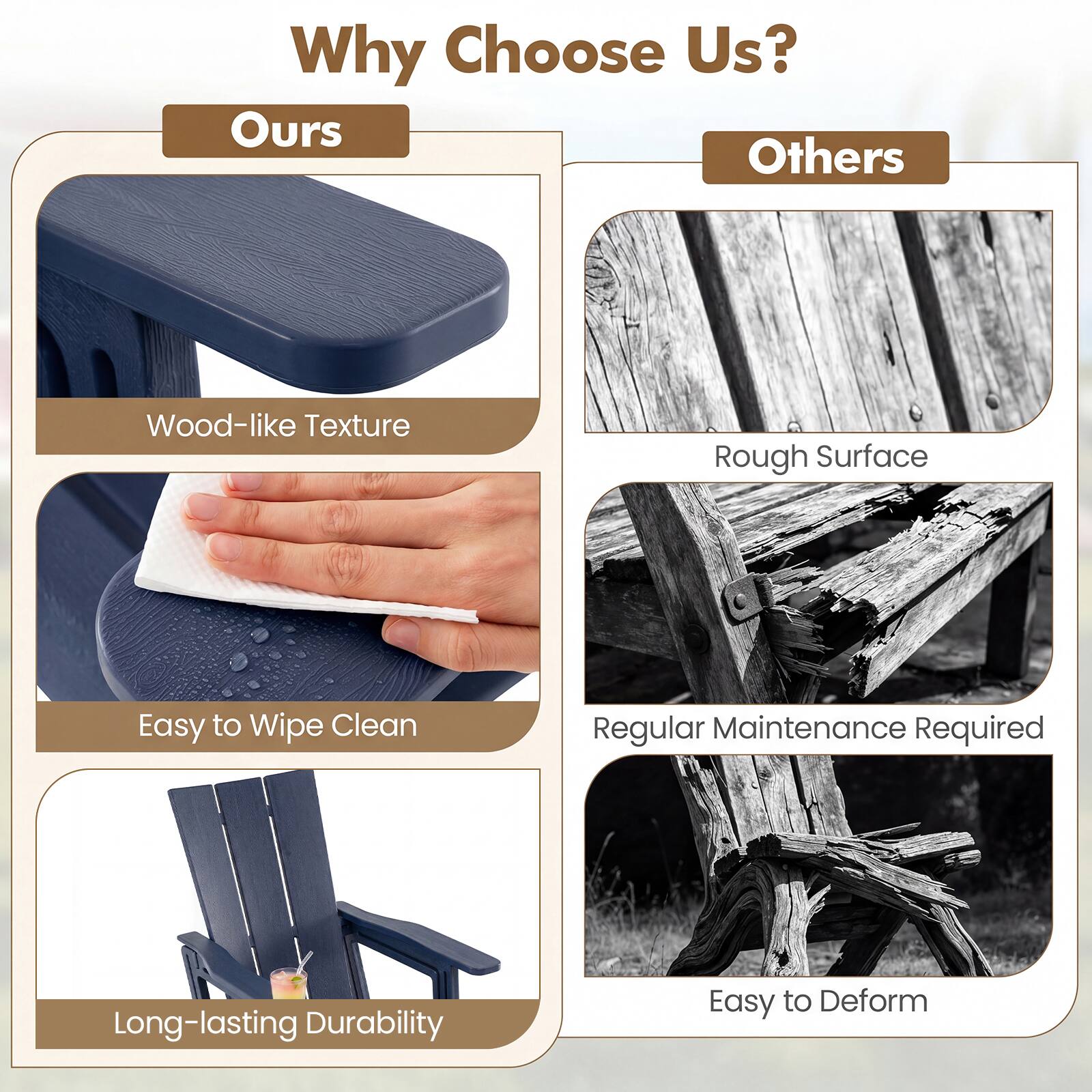 Why Choose Us?

Ours
- Wood-like Texture
- Easy to Wipe Clean
- Long-lasting Durability

Others
- Rough Surface
- Regular Maintenance Required
- Easy to Deform