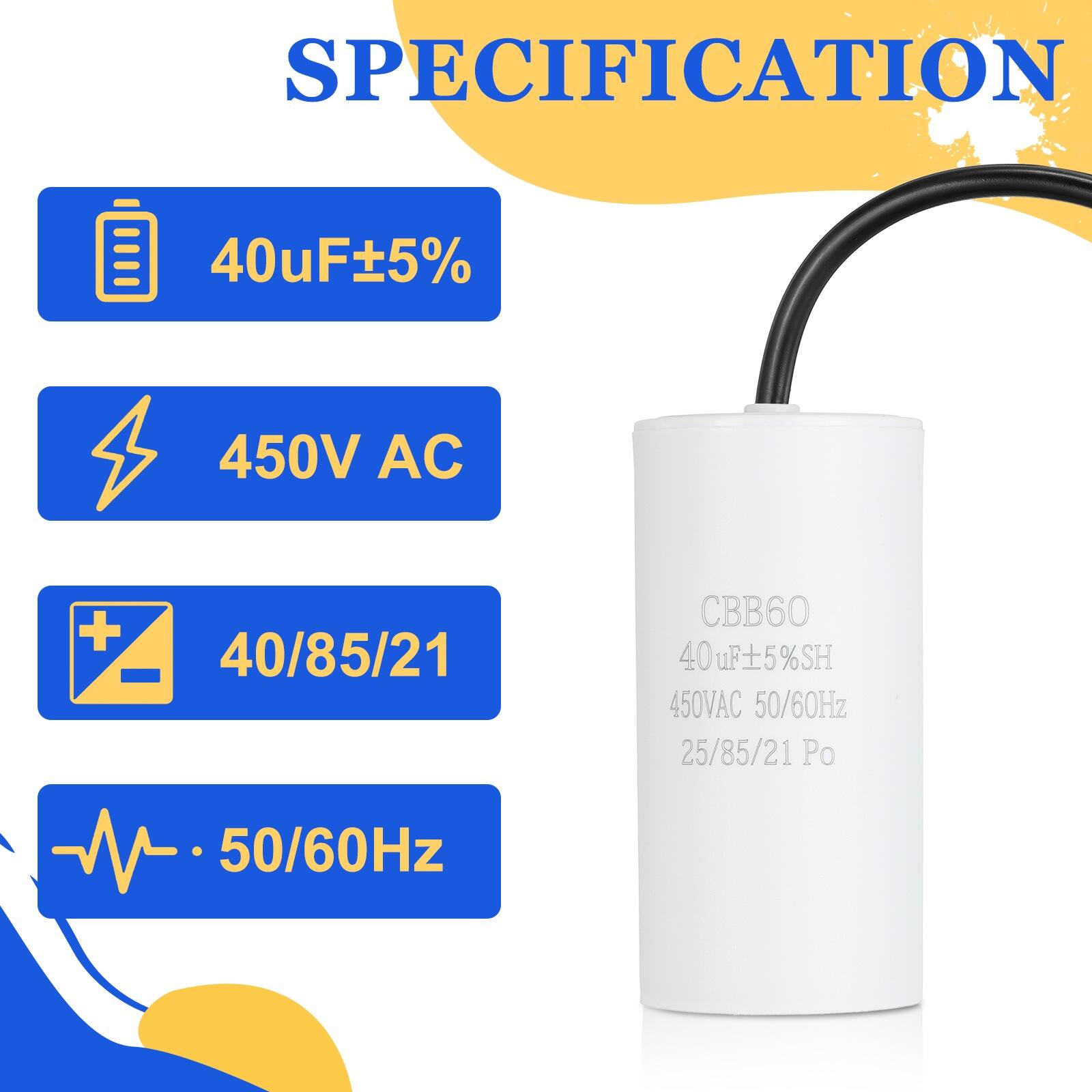 SPECIFICATION  
40uF ±5%  
450V AC  
40/85/21  
CBB60  
40uF ±5% SH  
450V AC  
50/60Hz  
25/85/21 Po