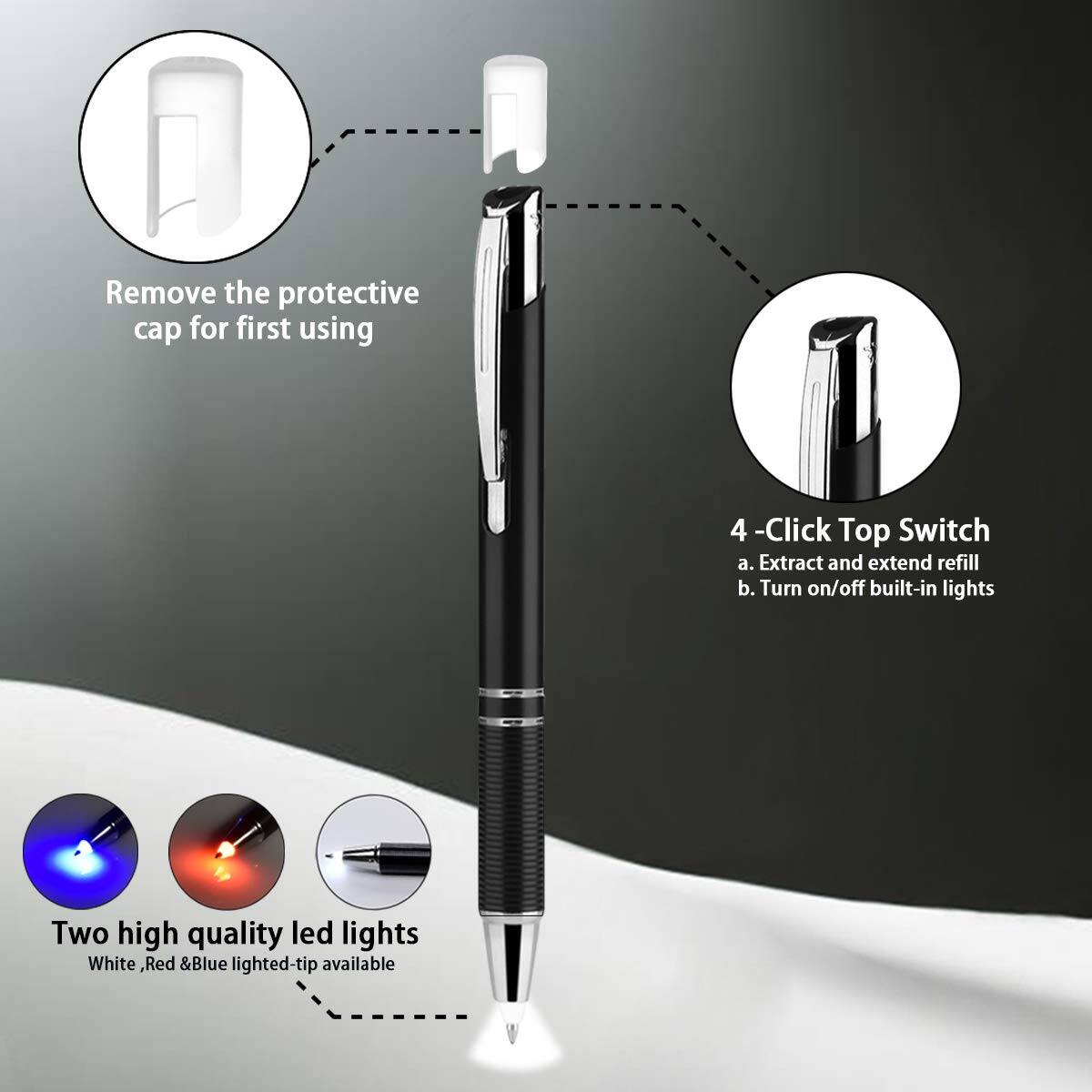 - Remove the protective cap for first using
- 4-Click Top Switch
  a. Extract and extend refill
  b. Turn on/off built-in lights
- Two high quality led lights
  White, Red & Blue lighted-tip available