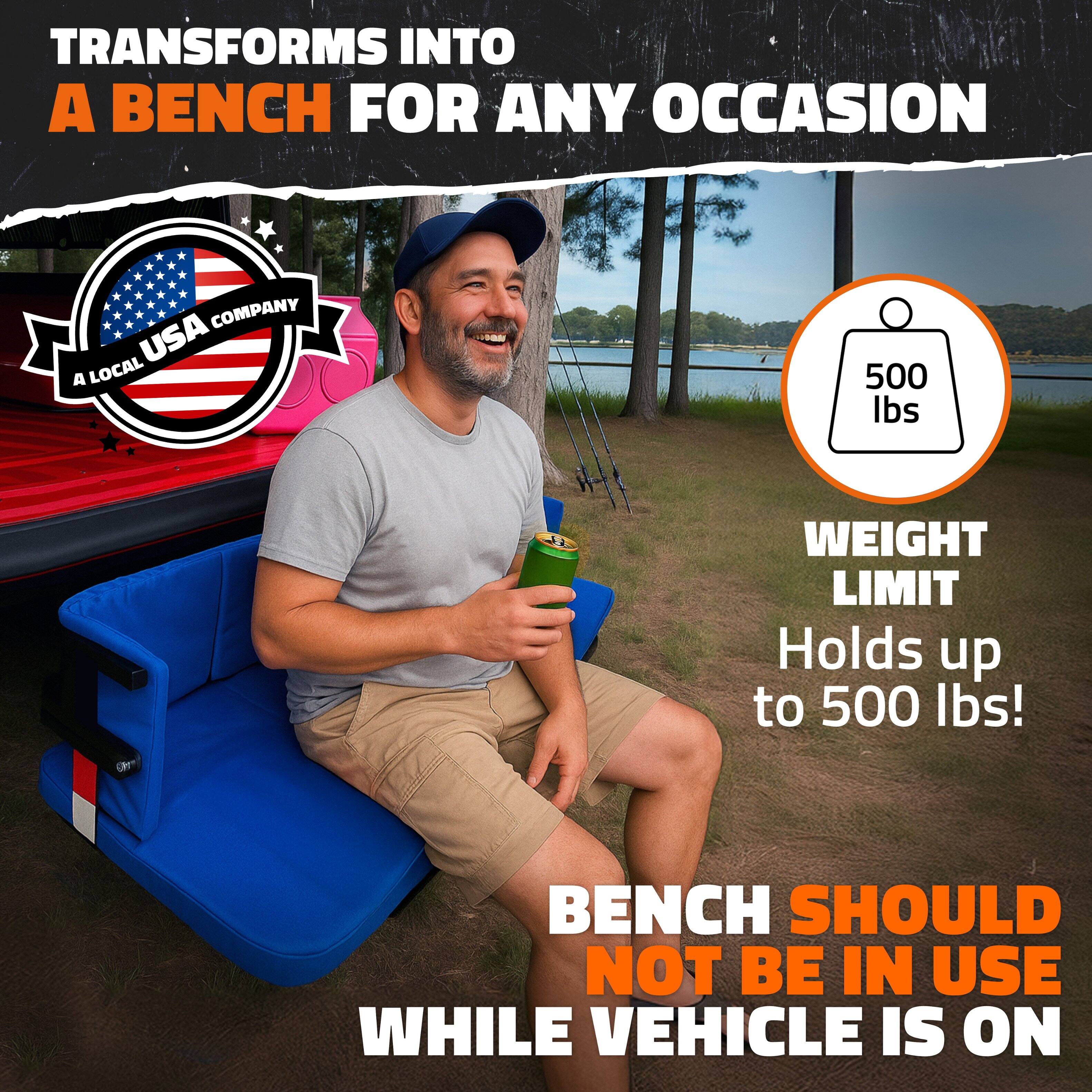 TRANSFORMS INTO A BENCH FOR ANY OCCASION

A LOCAL USA COMPANY

WEIGHT LIMIT
500 lbs
Holds up to 500 lbs!

BENCH SHOULD NOT BE IN USE WHILE VEHICLE IS ON