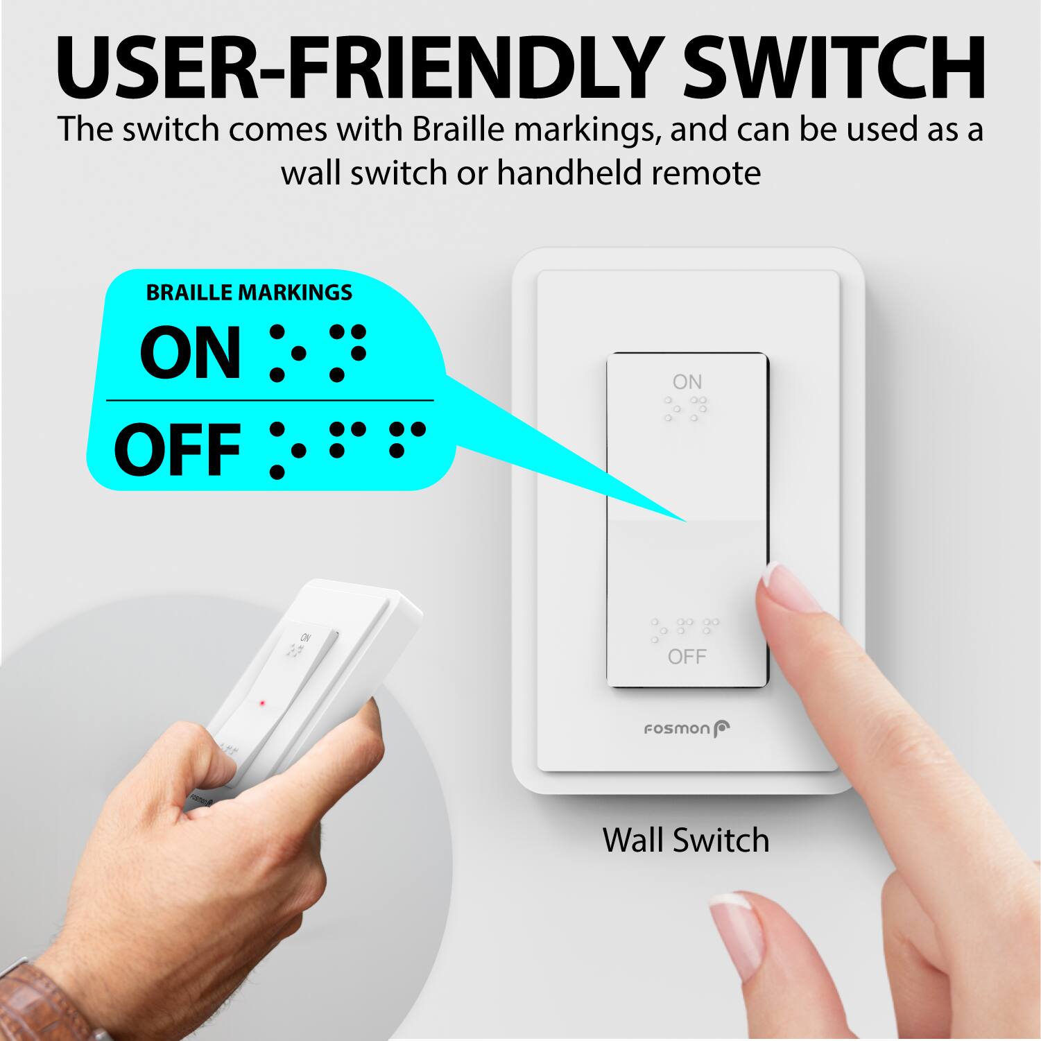 USER-FRIENDLY SWITCH The switch comes with Braille markings, and can be used as a wall switch or handheld remote BRAILLE MARKINGS ON OFF ON OFF or FoSmon Wall Switch
