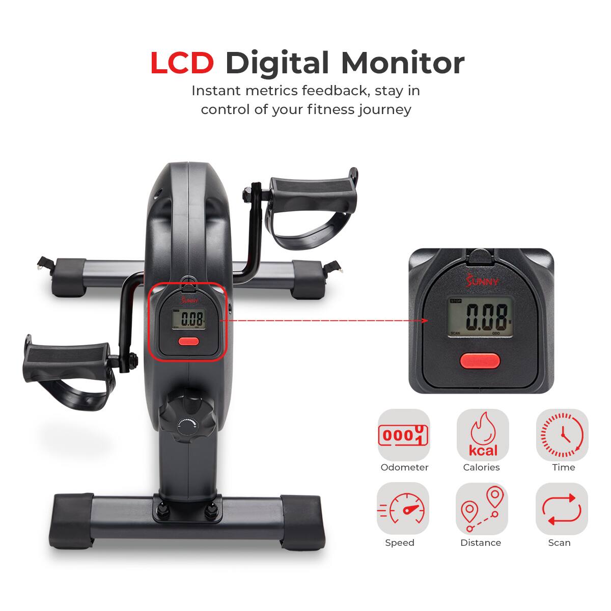LCD Digital Monitor Instant metrics feedback, stay in control of your fitness journey. 0.08 -- I 0001 Odometer kcal Calories Time Speed Distance Scan