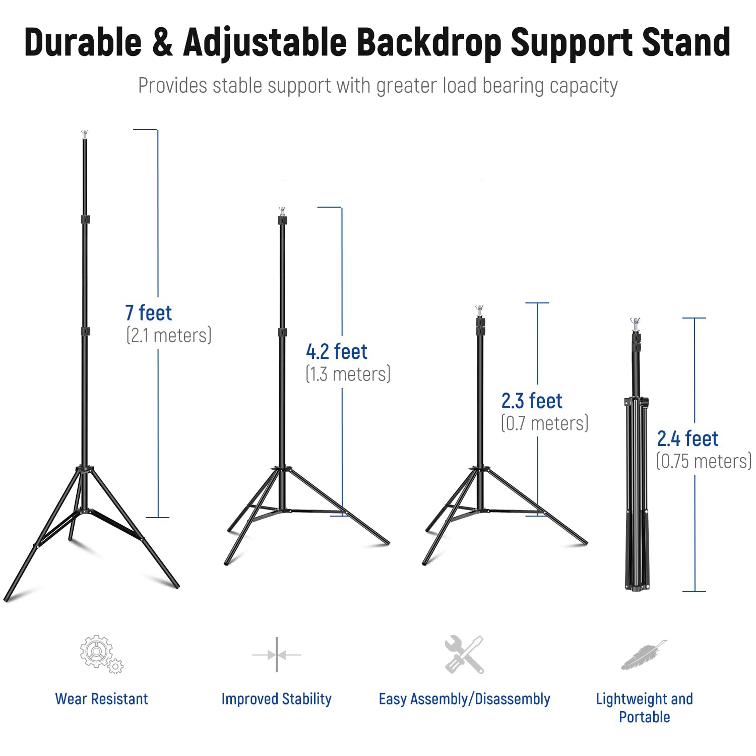 Durable & Adjustable Backdrop Support Stand  
Provides stable support with greater load bearing capacity  

- 7 feet (2.1 meters)  
- 4.2 feet (1.3 meters)  
- 2.3 feet (0.7 meters)  
- 2.4 feet (0.75 meters)  

Features:  
- Wear Resistant  
- Improved Stability  
- Easy Assembly/Disassembly  
- Lightweight and Portable
