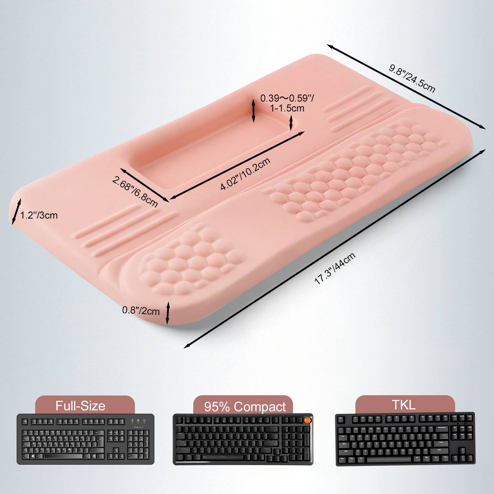 0.39~0.59"/ 1-1.5cm  
9.8"/24.5cm  
1.2"/3cm  
2.68"/6.8cm  
4.02"/10.2cm  
0.8"/2cm  
17.3"/44cm  

Full-Size  
95% Compact  
TKL