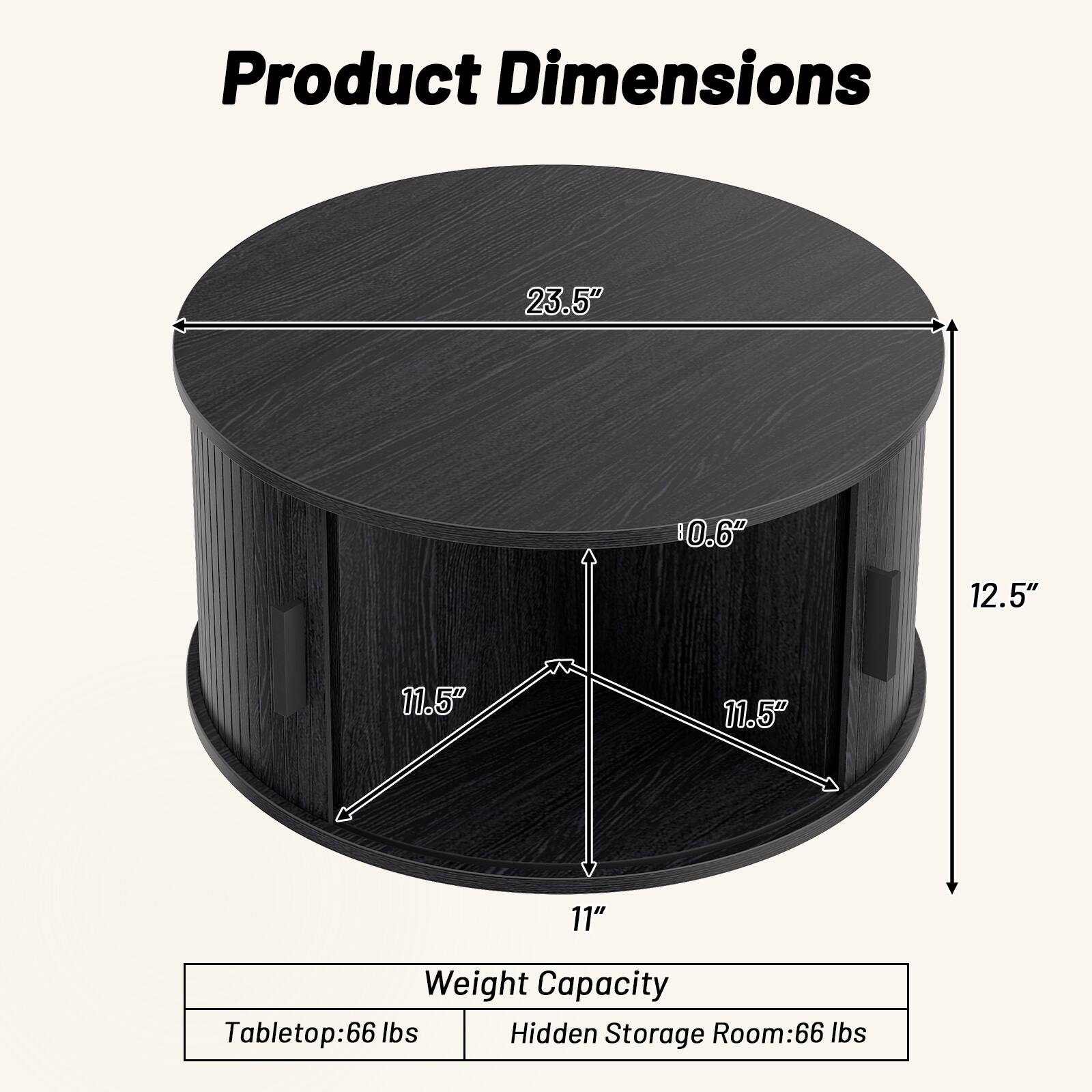 Product Dimensions
23.5"
10.6"
12.5"
11.5"
11.5"
11"

Weight Capacity
Tabletop: 66 lbs
Hidden Storage Room: 66 lbs
