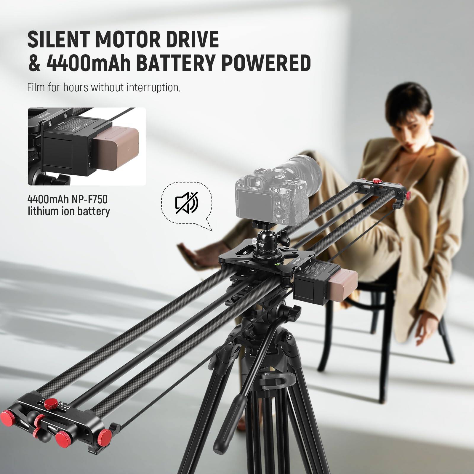 SILENT MOTOR DRIVE & 4400mAh BATTERY POWERED  
Film for hours without interruption.  

4400mAh NP-F750 lithium ion battery