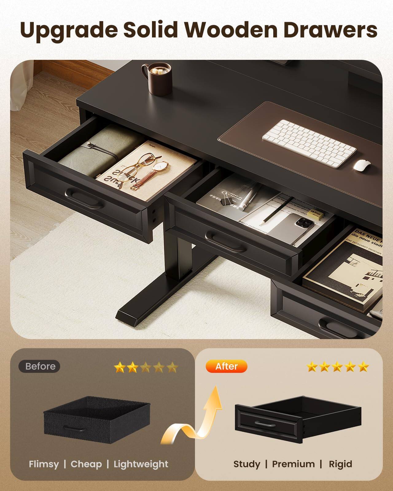 Upgrade Solid Wooden Drawers

Before: Flimsy | Cheap | Lightweight

After: Study | Premium | Rigid