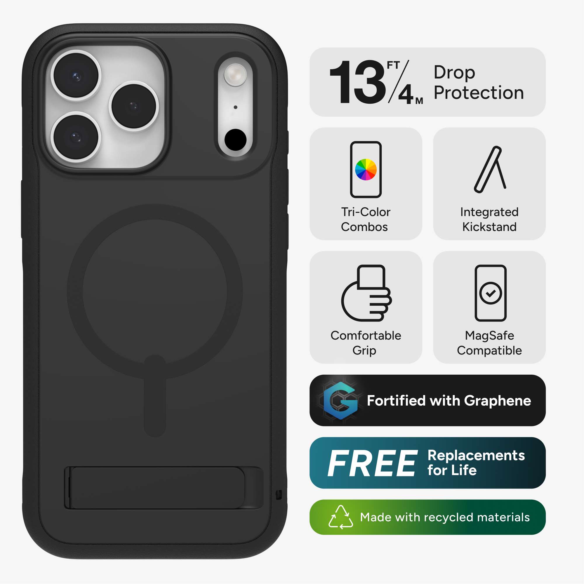 FT 1374 Drop Protection  
Tri-Color Combos  
Integrated Kickstand  
Comfortable Grip  
MagSafe Compatible  
Fortified with Graphene  
FREE Replacements for Life  
Made with recycled materials