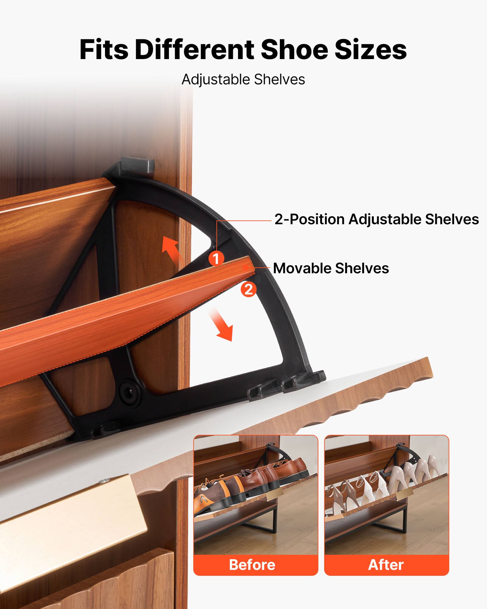 Fits Different Shoe Sizes  
Adjustable Shelves  

2-Position Adjustable Shelves  
Movable Shelves  

Before  
After