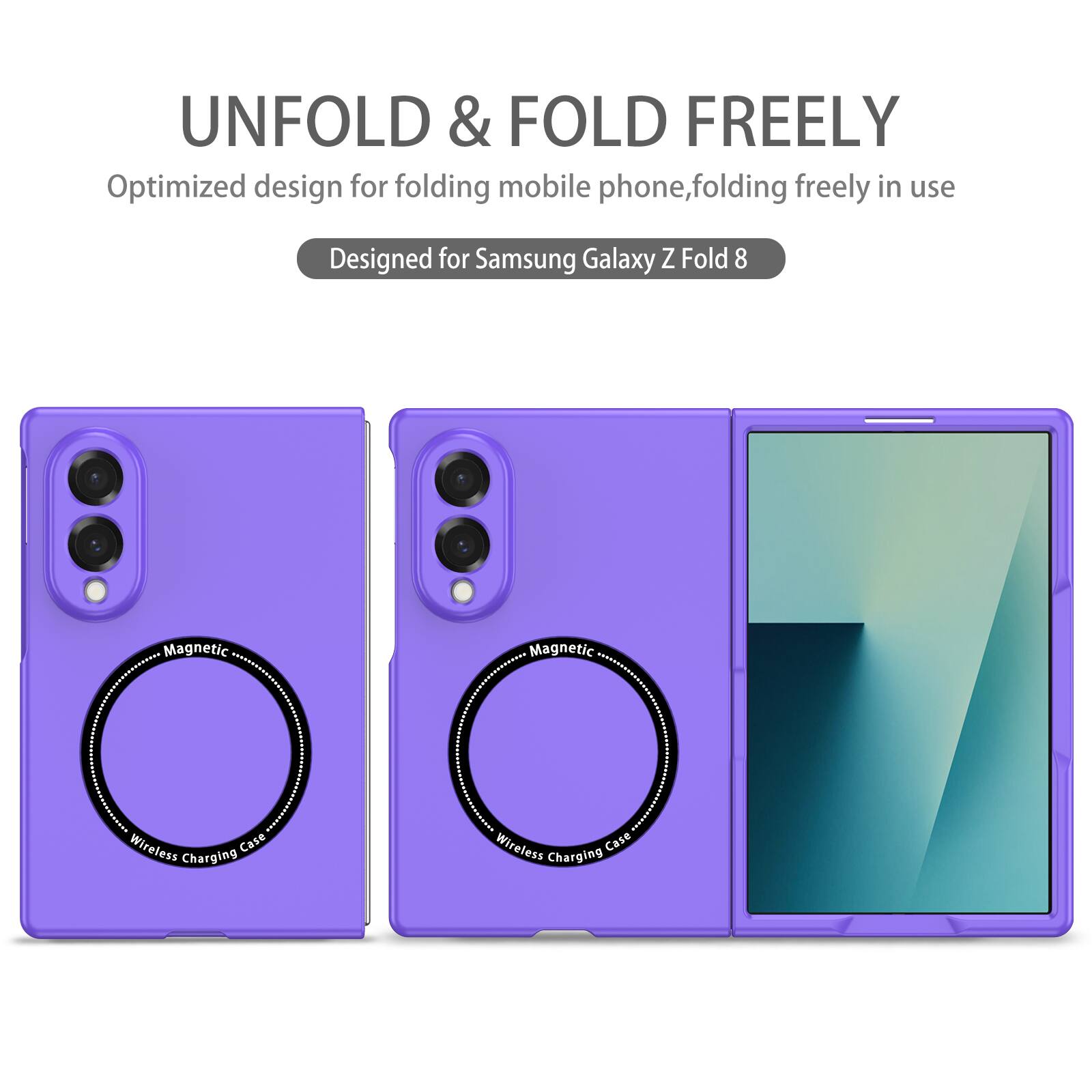 UNFOLD & FOLD FREELY  
Optimized design for folding mobile phone, folding freely in use  
Designed for Samsung Galaxy Z Fold 8  
Magnetic Wireless Charging Case