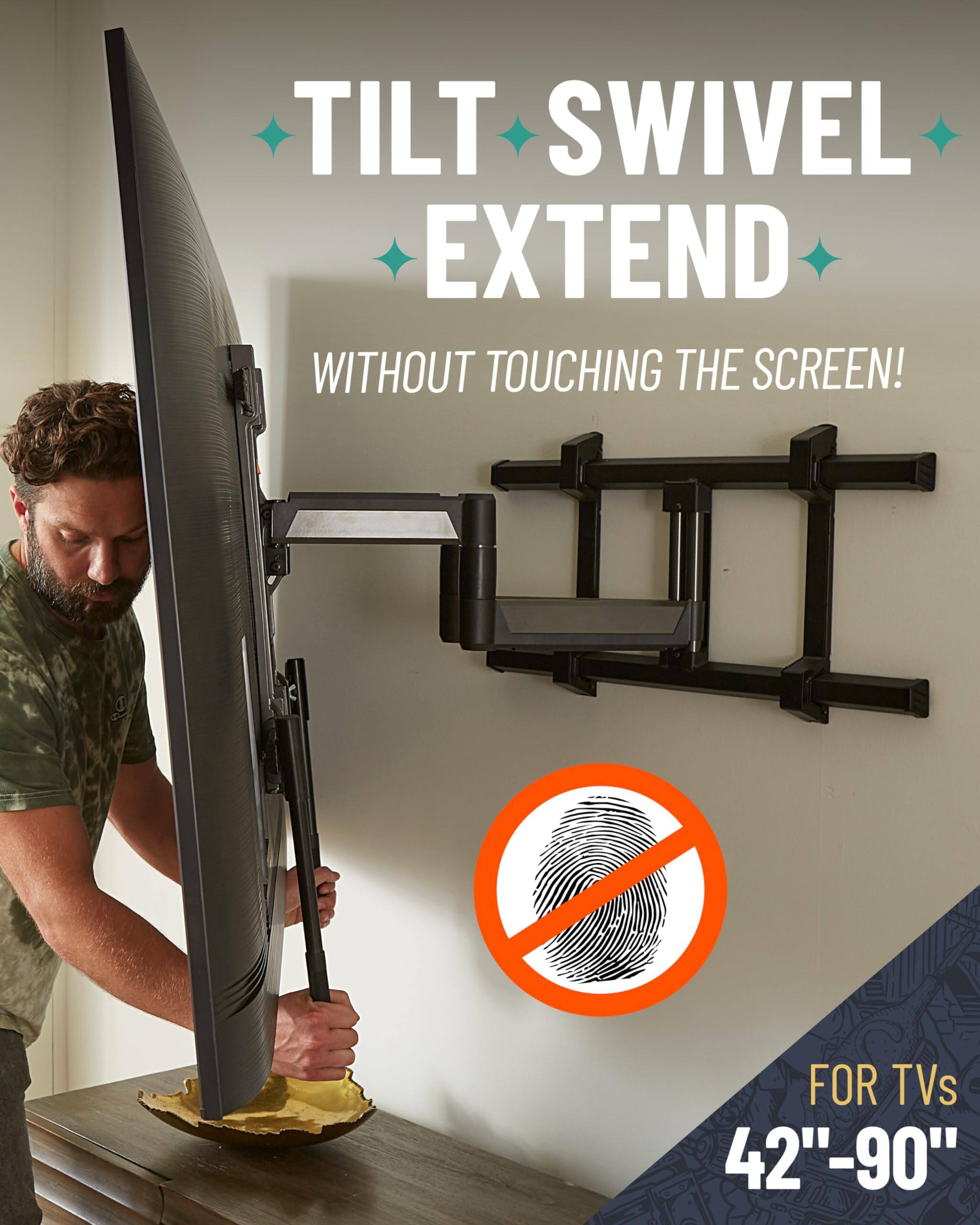 TILT SWIVEL EXTEND
WITHOUT TOUCHING THE SCREEN!
FOR TVs 42"-90"