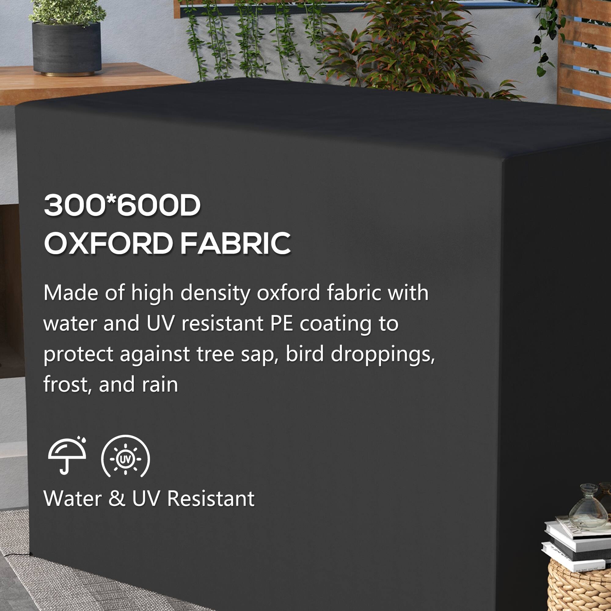 300*600D OXFORD FABRIC
Made of high density oxford fabric with water and UV resistant PE coating to protect against tree sap, bird droppings, frost, and rain
Water & UV Resistant