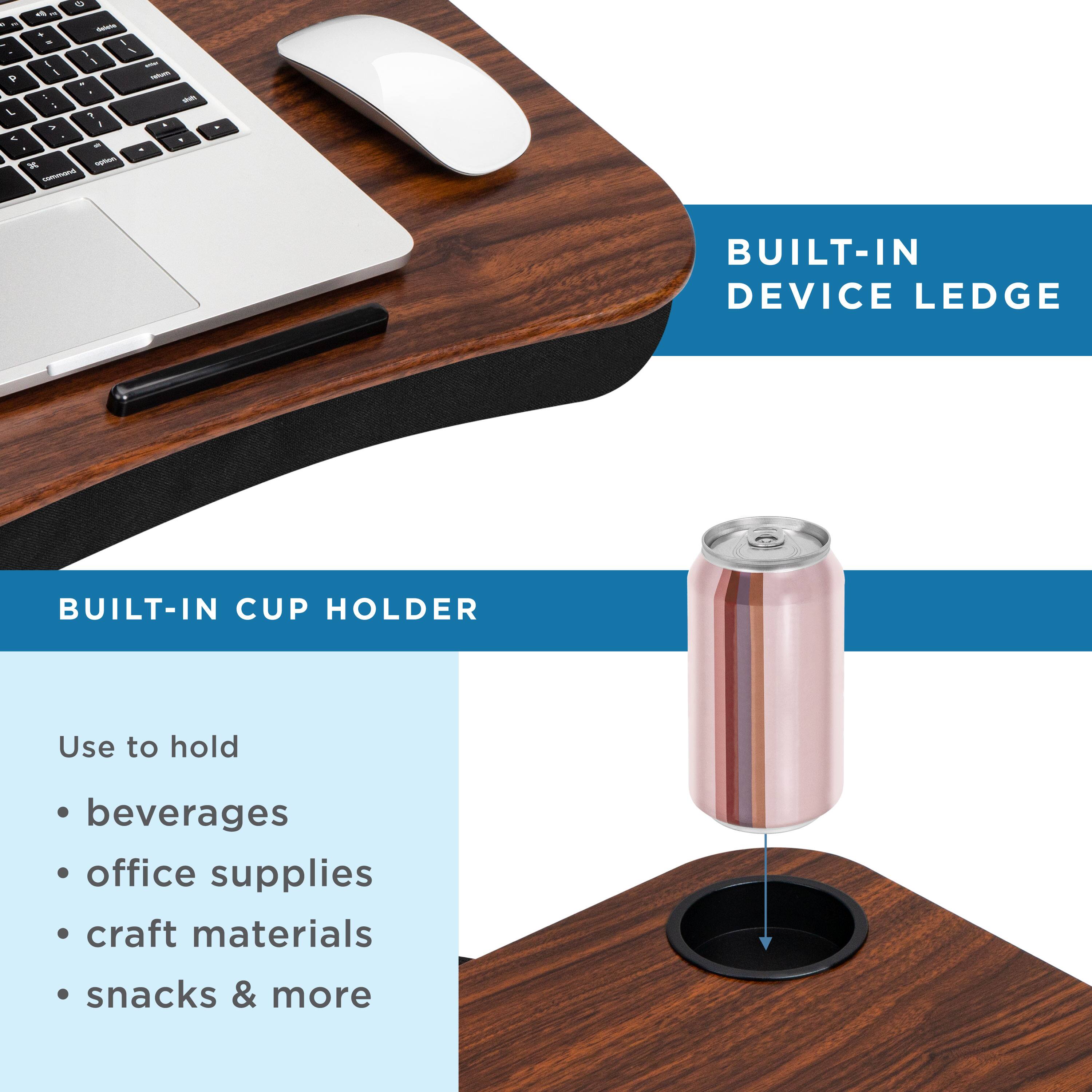 - 1 P L A 4 . - i 1 i 1 a e -   I I - - - - F 1 . . 2 - - BUILT-IN DEVICE LEDGE BUILT-IN CUP HOLDER Use to hold beverages office supplies craft materials snacks & more