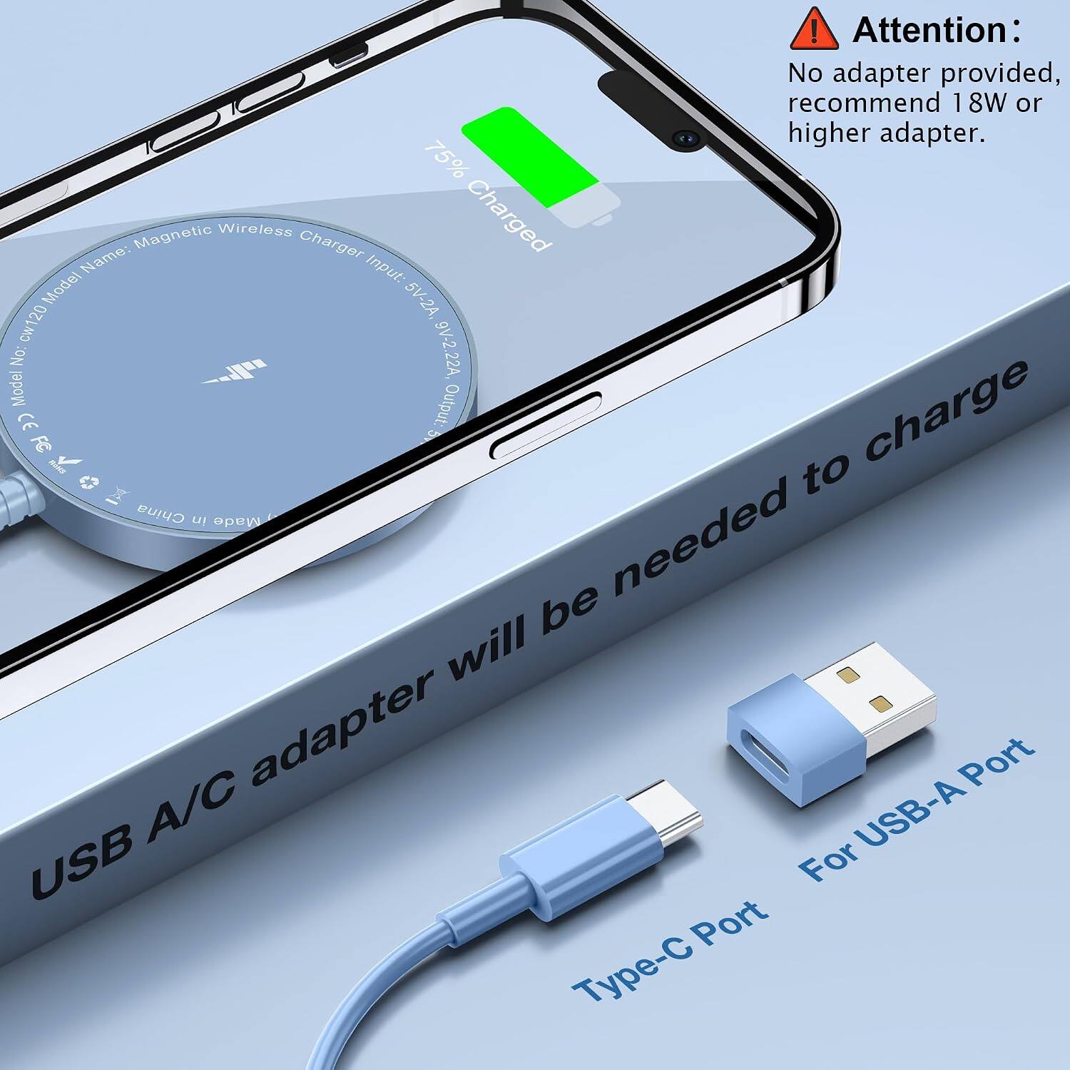 ! Attention: No adapter provided, recommend 18W or higher adapter.  
75% Name: Magnetic Wireless Charger  
Input: 5V-2A, 9V-2.22A  
Model No: cw120  
Output: charge  
CE FC to China in / Made be needed will A/C adapter USB-A Port USB For Port -