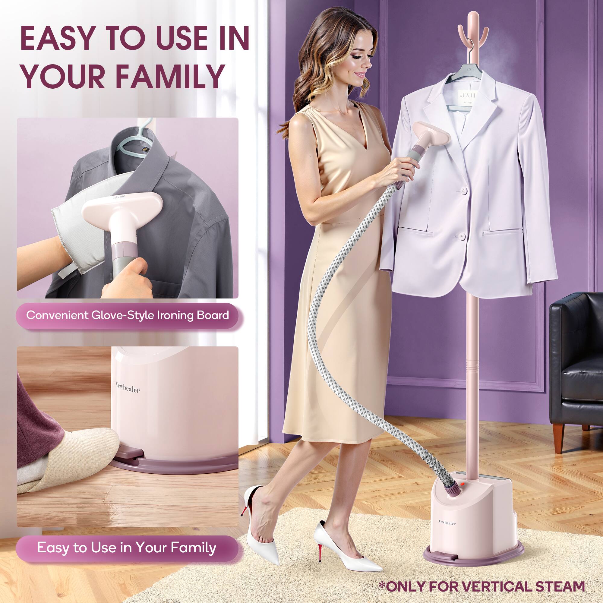 EASY TO USE IN YOUR FAMILY

Convenient Glove-Style Ironing Board

Easy to Use in Your Family

*ONLY FOR VERTICAL STEAM