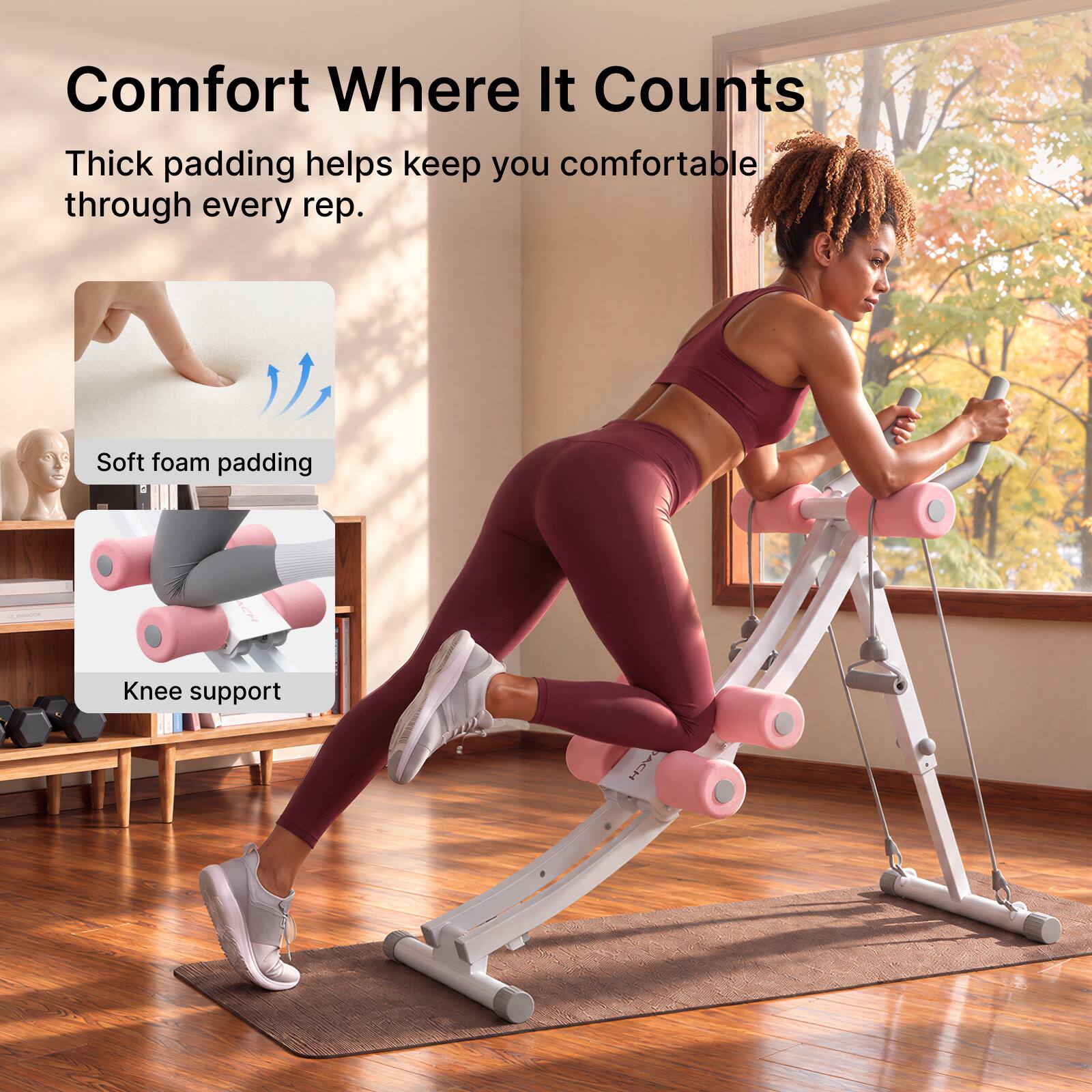 Comfort Where It Counts  
Thick padding helps keep you comfortable through every rep.  
Soft foam padding  
Knee support