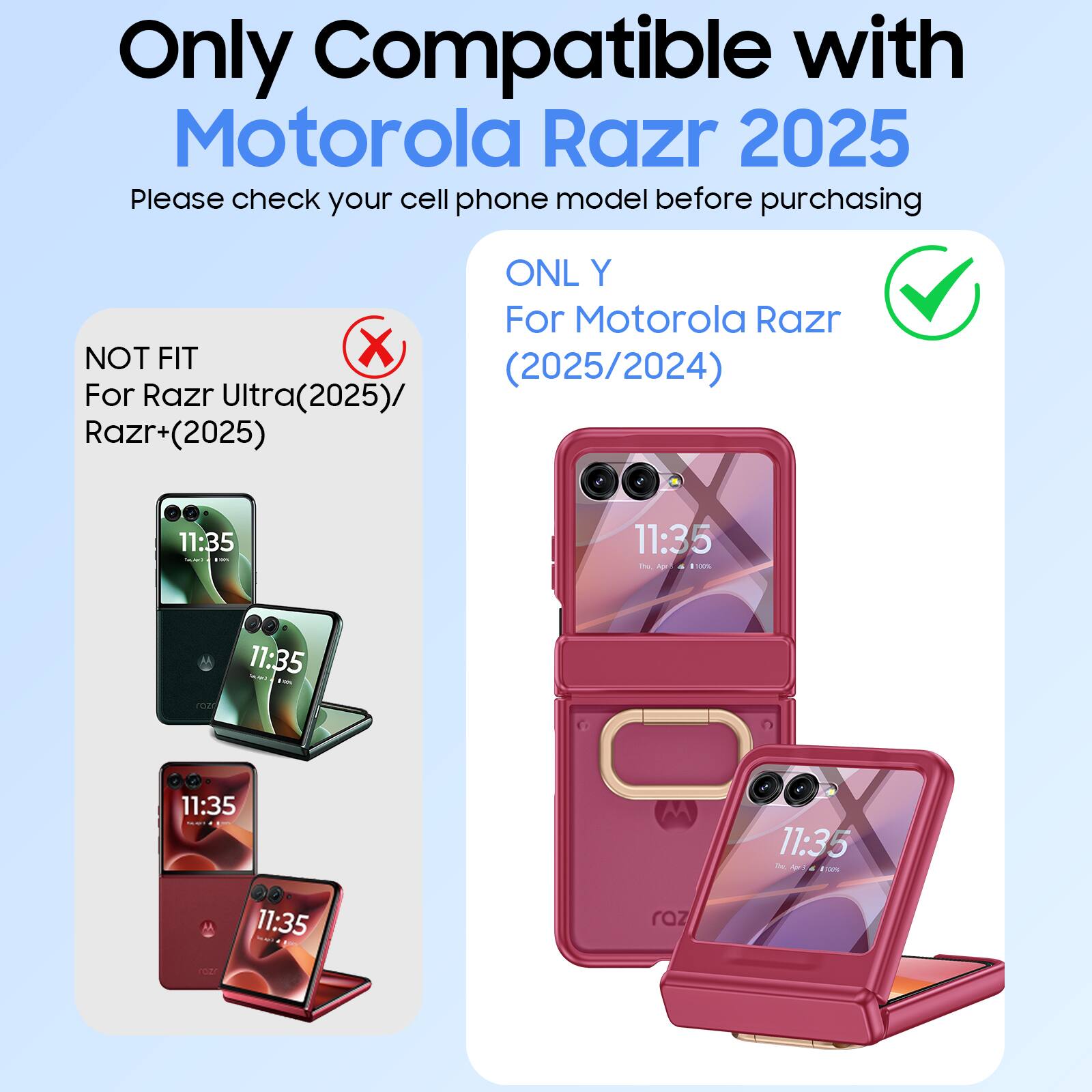 Only Compatible with Motorola Razr 2025

Please check your cell phone model before purchasing

ONL Y For Motorola Razr (2025/2024)

NOT FIT For Razr Ultra(2025)/ Razr+(2025)

11:35
11:35
11:35
11:35
11:35