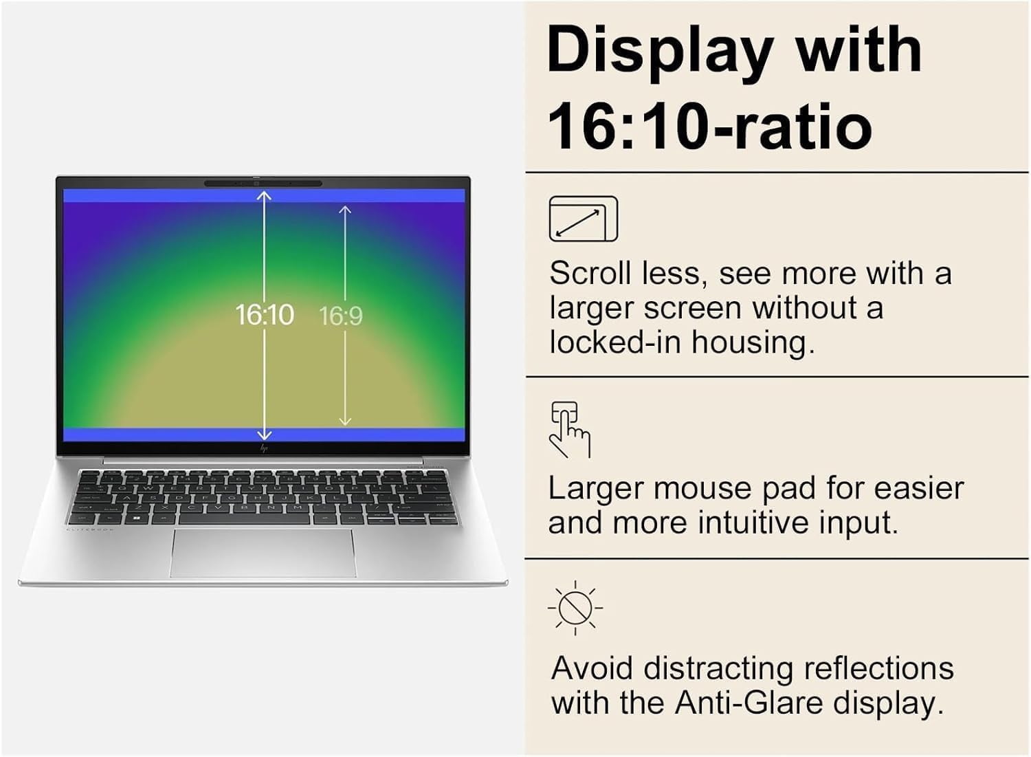 Display with 16:10-ratio

- Scroll less, see more with a larger screen without a locked-in housing.
- Larger mouse pad for easier and more intuitive input.
- Avoid distracting reflections with the Anti-Glare display.