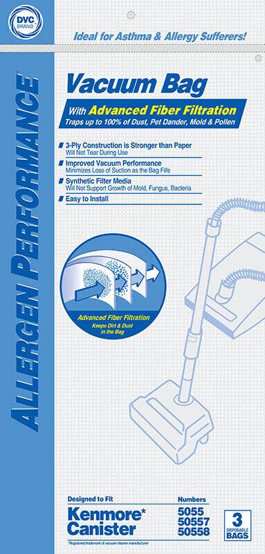 DVC BRAND  
Ideal for Asthma & Allergy Sufferers!  

Vacuum Bag  
With Advanced Fiber Filtration  
Traps up to 100% of Dust, Pet Dander, Mold & Pollen  

- 3-Ply Construction is Stronger than Paper  
- Will Not Tear During Use  
- Improved Vacuum Performance  
  Minimizes Loss of Suction as the Bag Fills  
- Synthetic Filter Media  
  Will Not Support Growth of Mold, Fungus, Bacteria  
- Easy to Install  

Advanced Fiber Filtration  
Keeps Dirt & Dust in the Bag  

Designed to Fit  
Kenmore* Canister  

Numbers  
5055  
50557  
50558  

3 BAGS