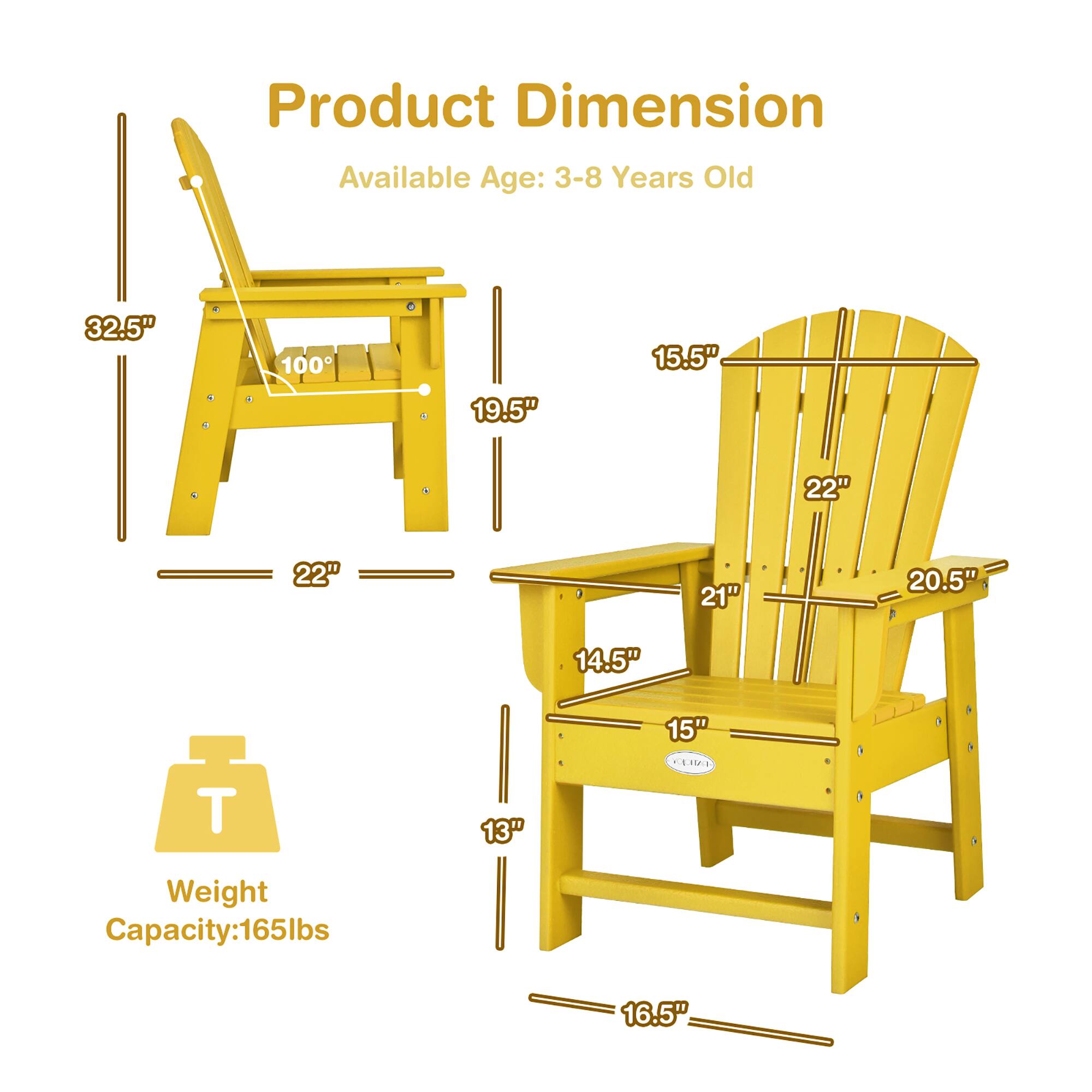 Product Dimension  
Available Age: 3-8 Years Old  

32.5"  
100°  
19.5"  
22"  
22"  
21"  
20.5"  
14.5"  
15"  
13"  
16.5"  

Weight Capacity: 165lbs