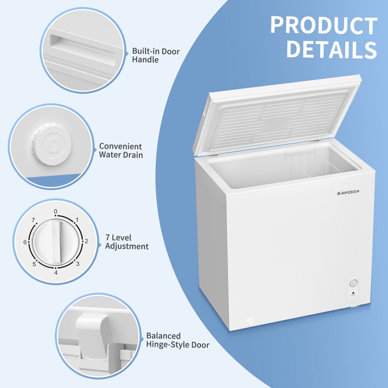 Built-in Door Handle  
Convenient Water Drain  
7 Level Adjustment  
Balanced Hinge-Style Door