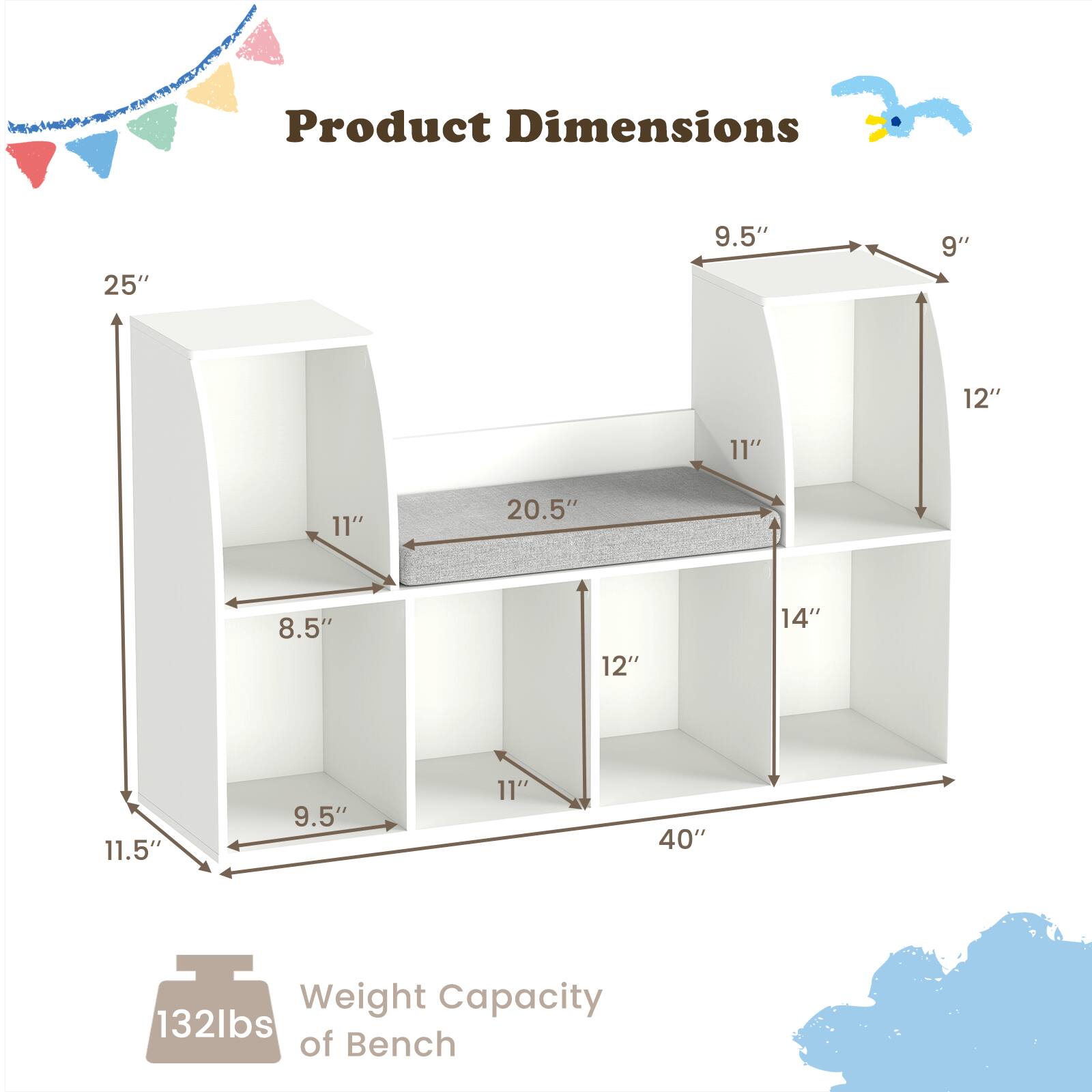Product Dimensions: 25" x 9.5" x 9" x 12" x 11" x 11" x 20.5" x 8.5" x 12" x 14" x 11.5" x 9.5" x 11" x 40"  
Weight Capacity: 132 lbs of Bench