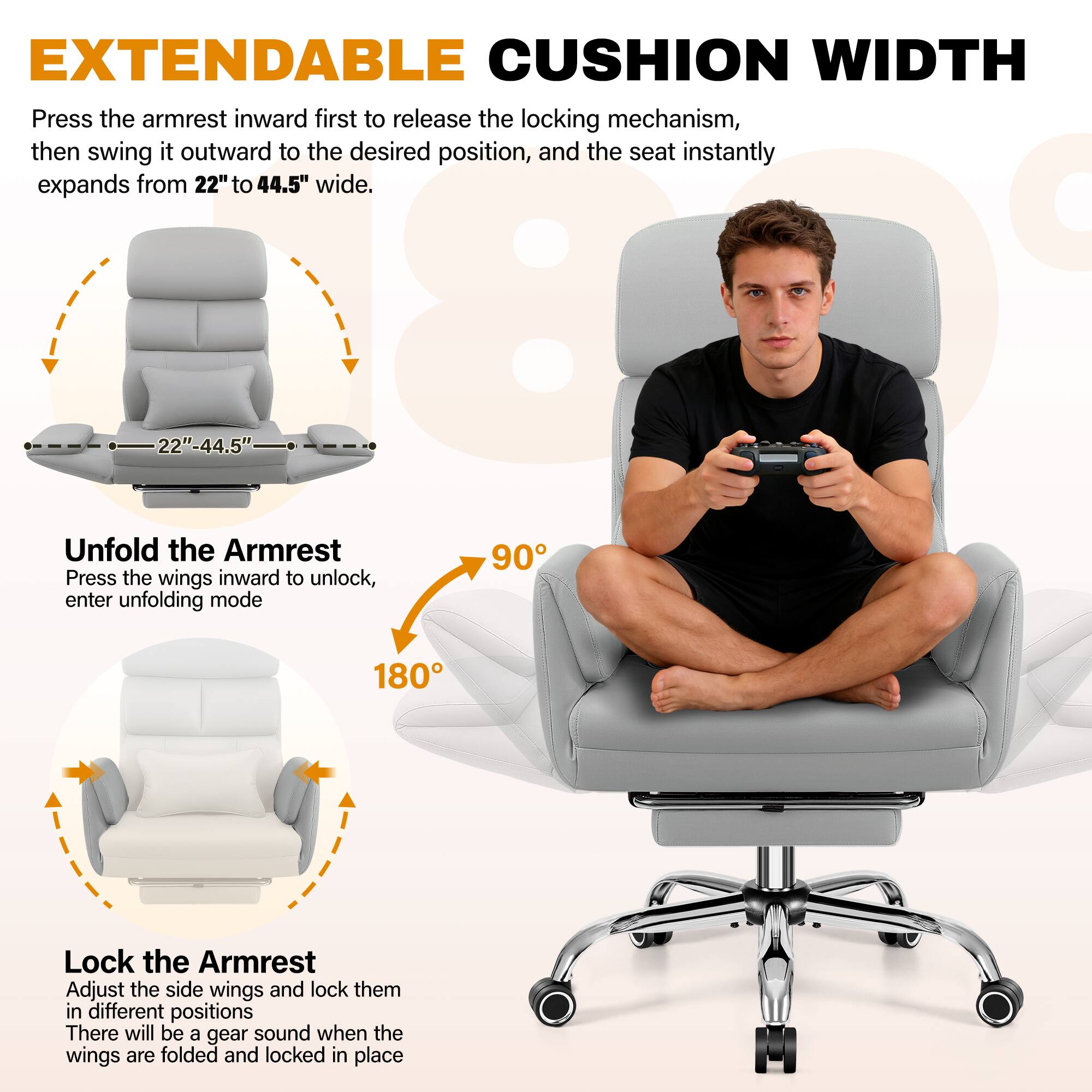 EXTENDABLE CUSHION WIDTH

Press the armrest inward first to release the locking mechanism, then swing it outward to the desired position, and the seat instantly expands from 22" to 44.5" wide.

Unfold the Armrest

Press the wings inward to unlock, enter unfolding mode

Lock the Armrest

Adjust the side wings and lock them in different positions. There will be a gear sound when the wings are folded and locked in place.