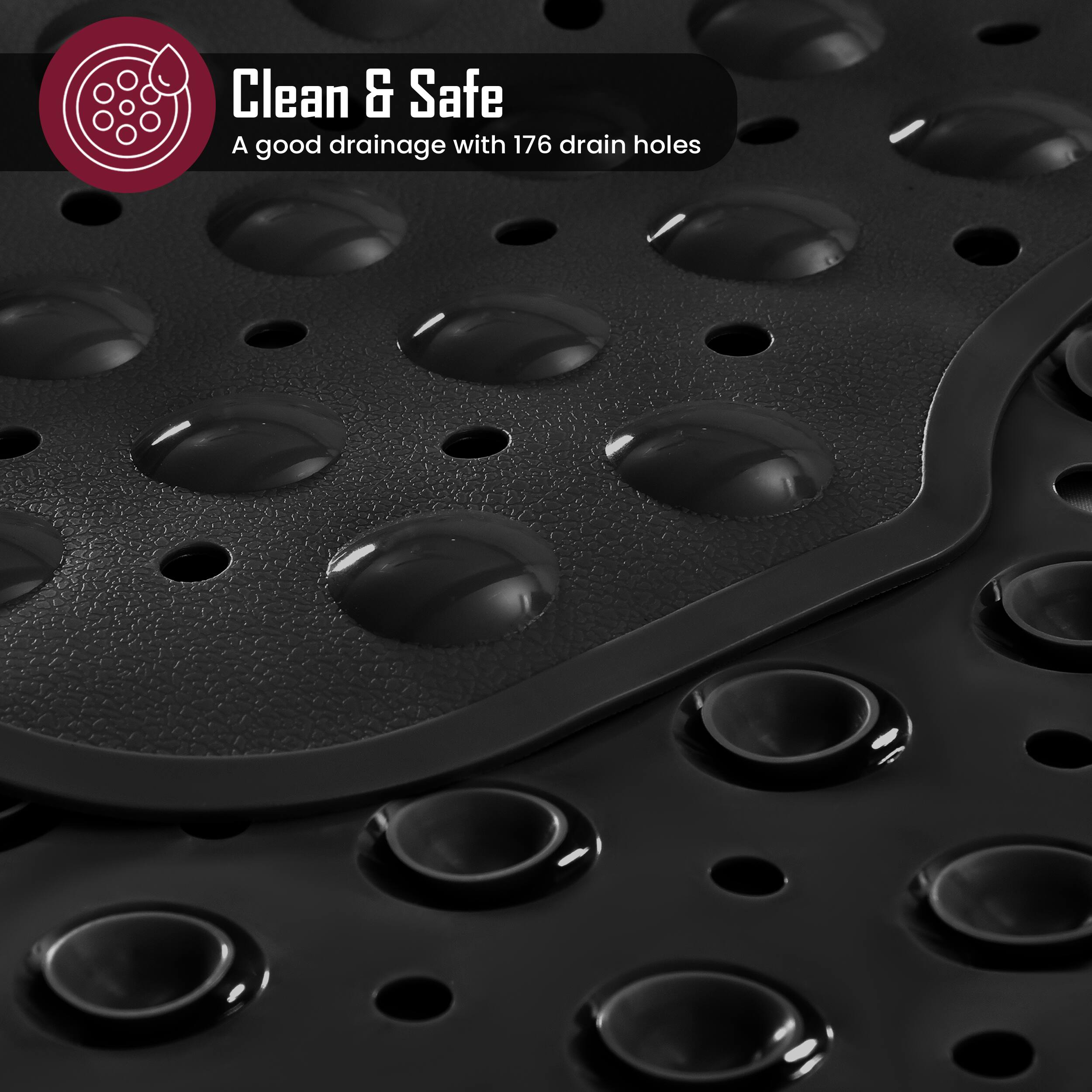 Clean & Safe  
A good drainage with 176 drain holes