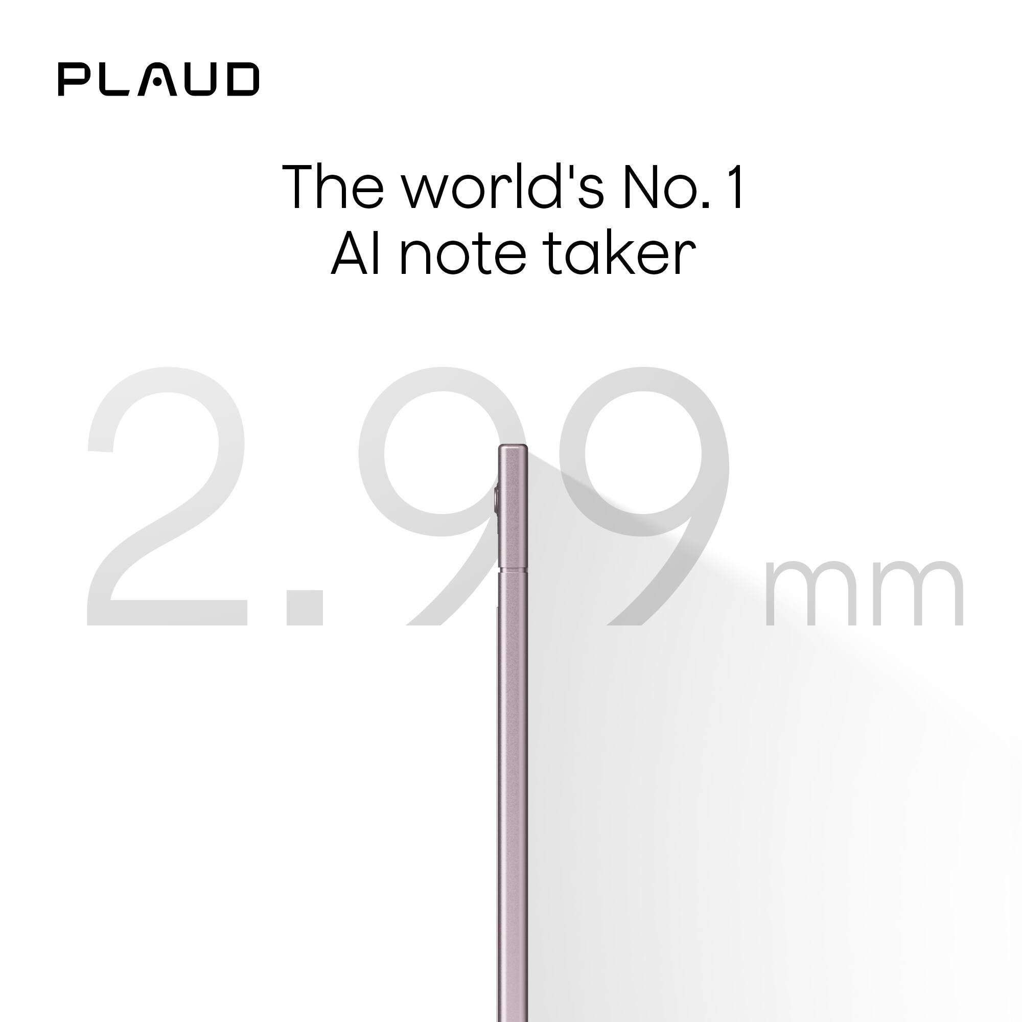 PLAUD  
The world's No. 1 AI note taker  
2.99 mm