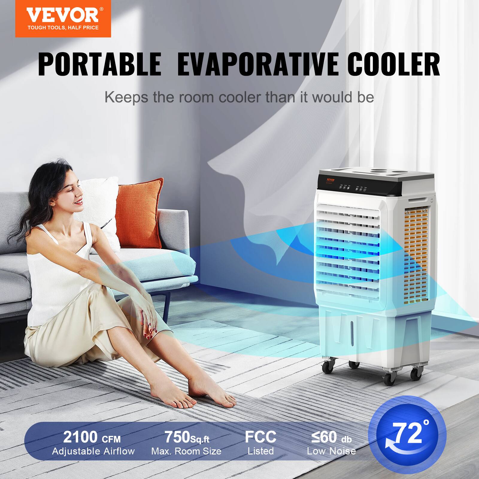 VEVOR TOUGH TOOLS, HALF PRICE PORTABLE EVAPORATIVE COOLER  
Keeps the room cooler than it would be  
2100 CFM Adjustable Airflow  
750 sq.ft Max. Room Size  
FCC Listed  
≤60 db Low Noise  
72°