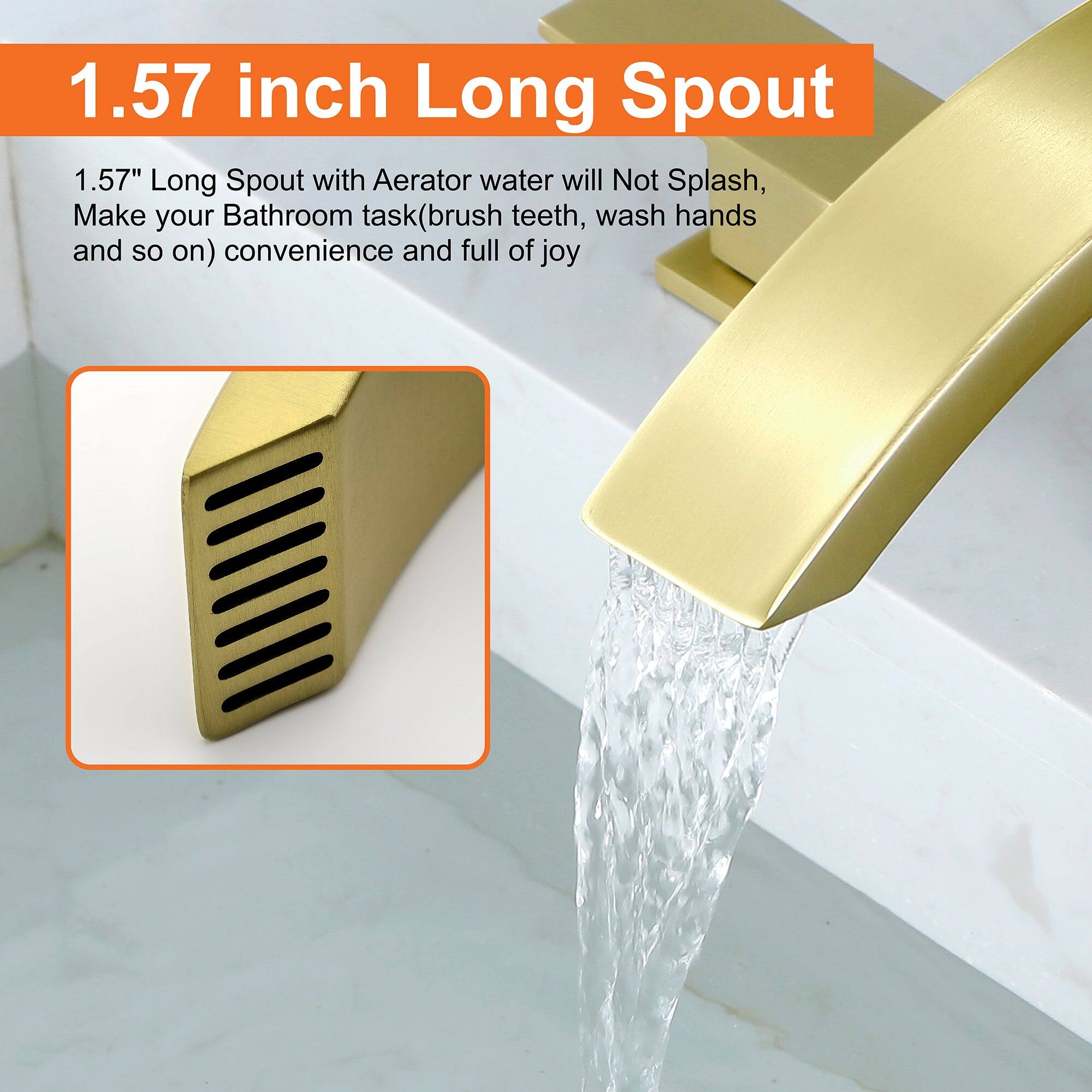 1.57 inch Long Spout

1.57" Long Spout with Aerator water will Not Splash, Make your Bathroom task (brush teeth, wash hands and so on) convenience and full of joy