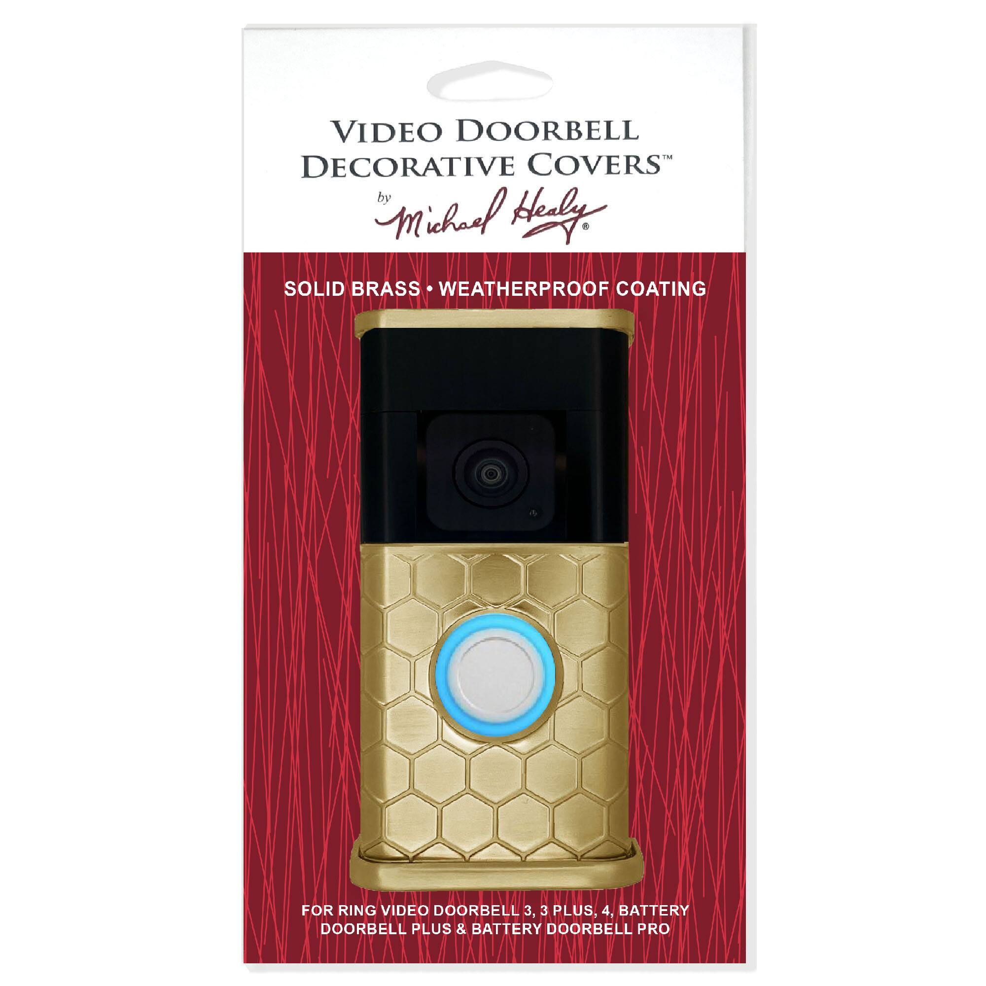 VIDEO DOORBELL DECORATIVE COVERS  
by Michael Healy  

SOLID BRASS • WEATHERPROOF COATING  

FOR RING VIDEO DOORBELL 3, 3 PLUS, 4, BATTERY DOORBELL PLUS & BATTERY DOORBELL PRO