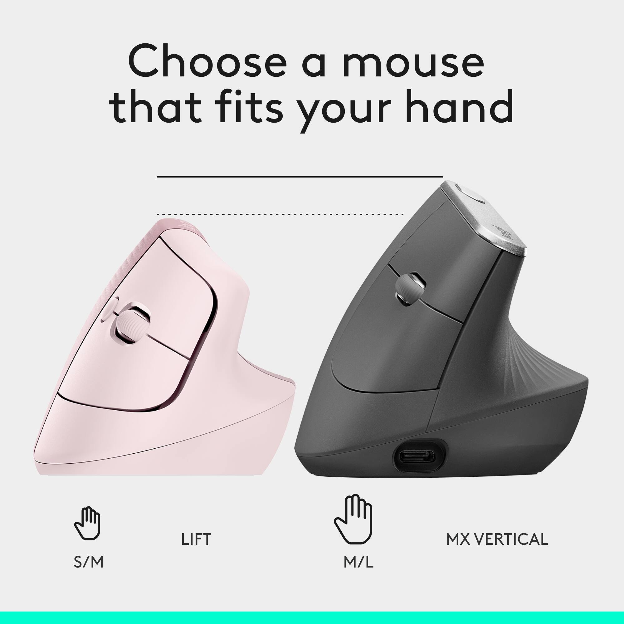 Choose a mouse that fits your hand

S/M LIFT  
M/L MX VERTICAL