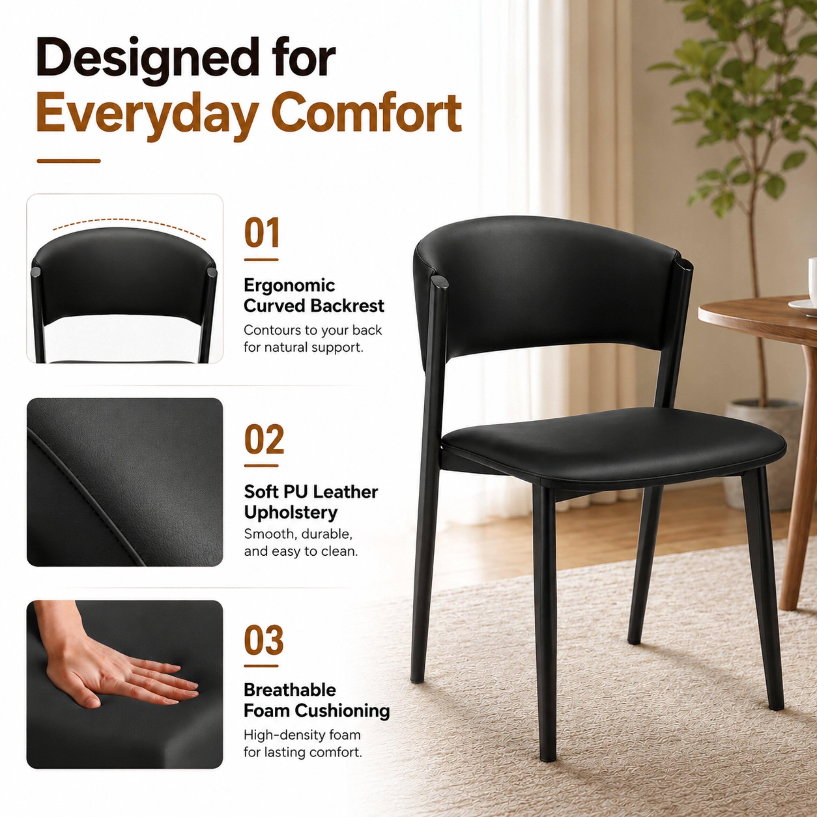 Designed for Everyday Comfort

01
Ergonomic Curved Backrest
Contours to your back for natural support.

02
Soft PU Leather Upholstery
Smooth, durable, and easy to clean.

03
Breathable Foam Cushioning
High-density foam for lasting comfort.