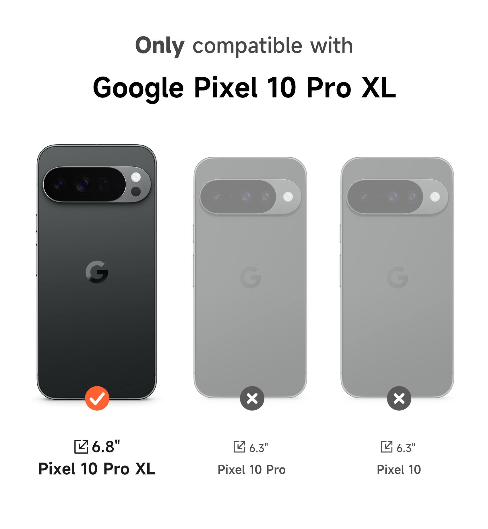 Only compatible with Google Pixel 10 Pro XL

6.8" Pixel 10 Pro XL

6.3" Pixel 10 Pro

6.3" Pixel 10