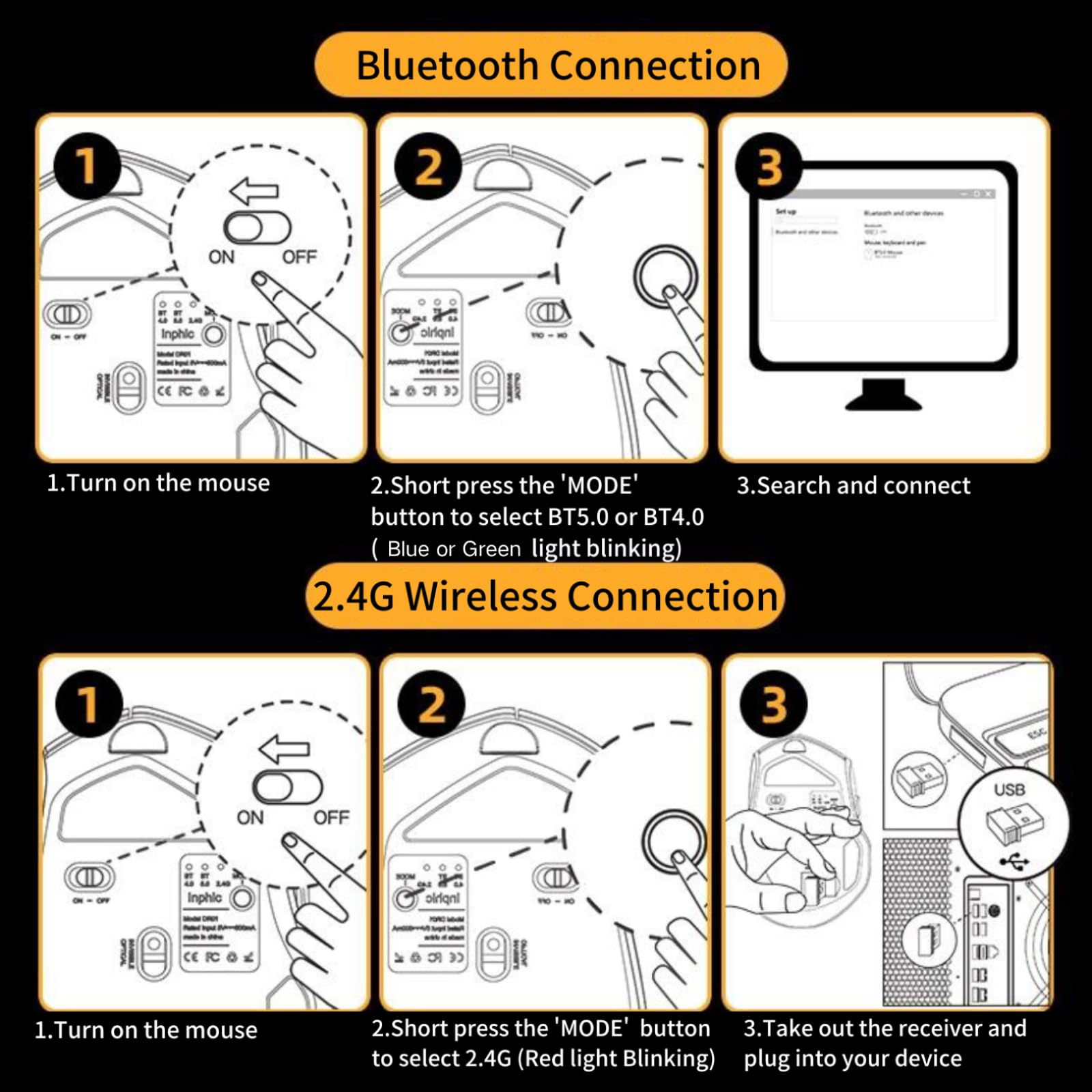 **Bluetooth Connection**

1. Turn on the mouse
2. Short press the 'MODE' button to select BT5.0 or BT4.0 (Blue or Green light blinking)
3. Search and connect

**2.4G Wireless Connection**

1. Turn on the mouse
2. Short press the 'MODE' button to select 2.4G (Red light blinking)
3. Take out the receiver and plug into your device