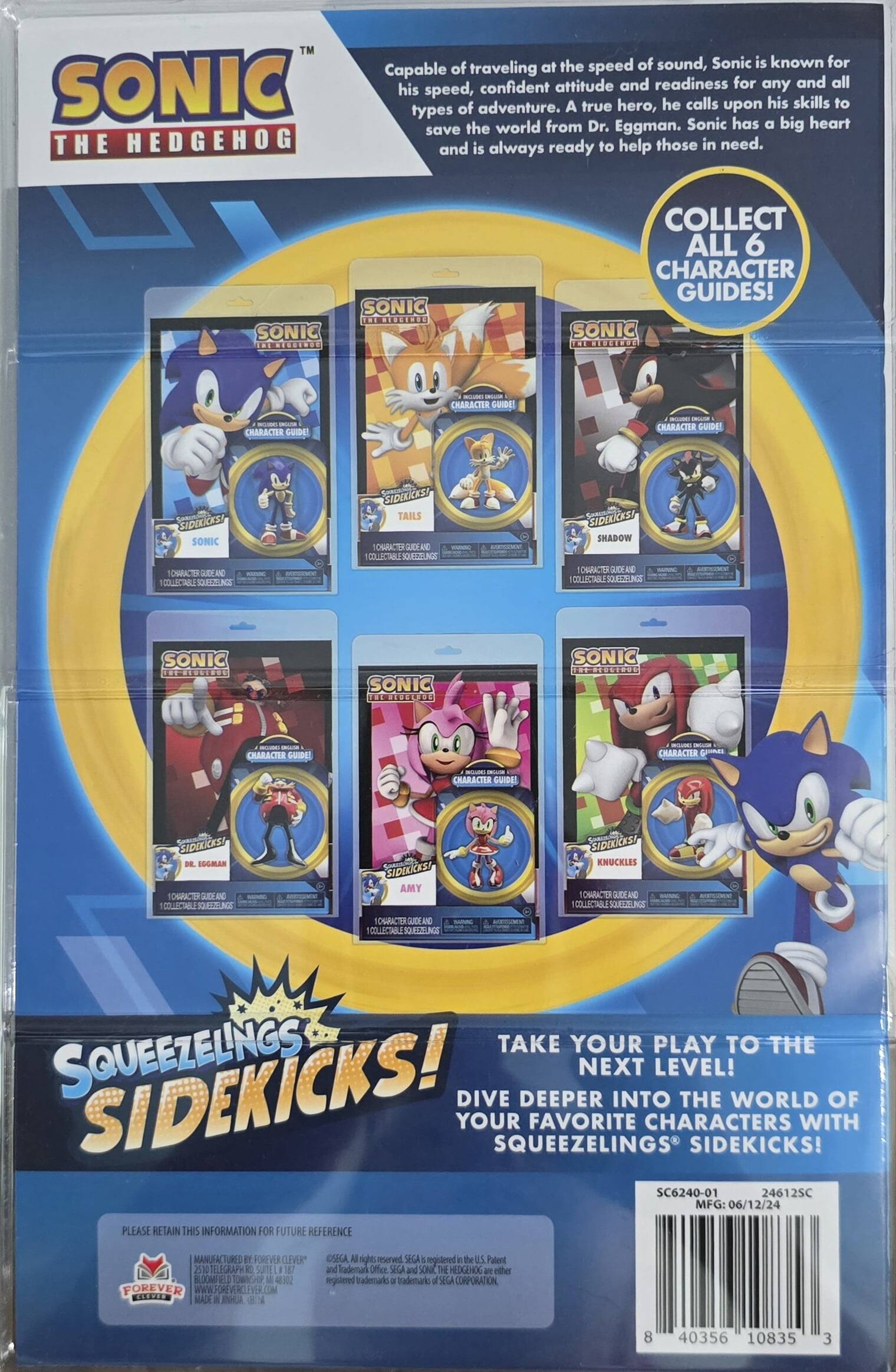 Sonic the Hedgehog is known for traveling at the speed of sound, with a confident attitude and readiness for any adventure. A true hero, Sonic calls upon his skills to save the world from Dr. Eggman. Sonic has a big heart and is always ready to help those in need. Collect all 6 character guides! Sonic Squeezlings Sidekicks! Take your play to the next level! Dive deeper into the world of your favorite characters with Squeezlings Sidekicks!