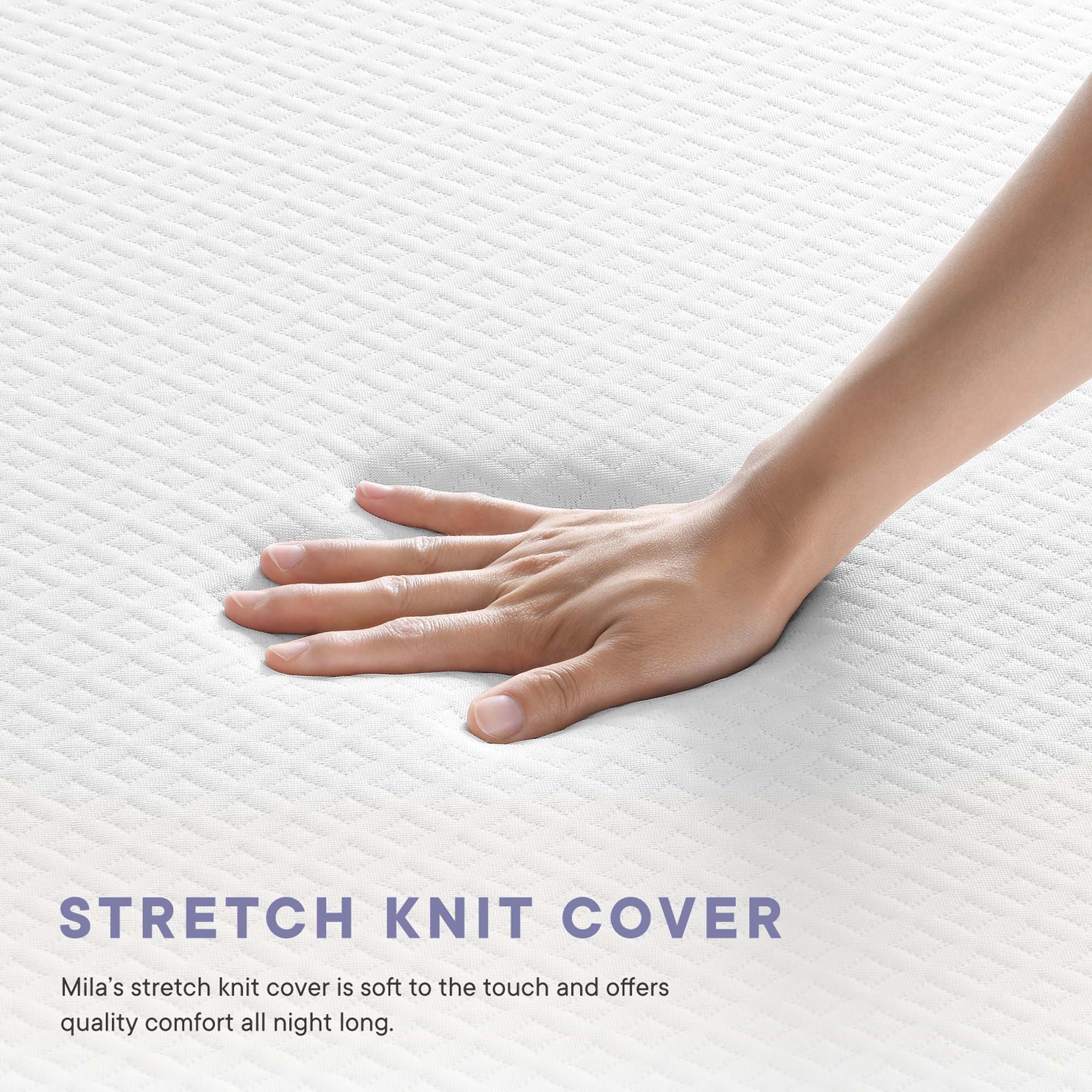 STRETCH KNIT COVER

Mila's stretch knit cover is soft to the touch and offers quality comfort all night long.