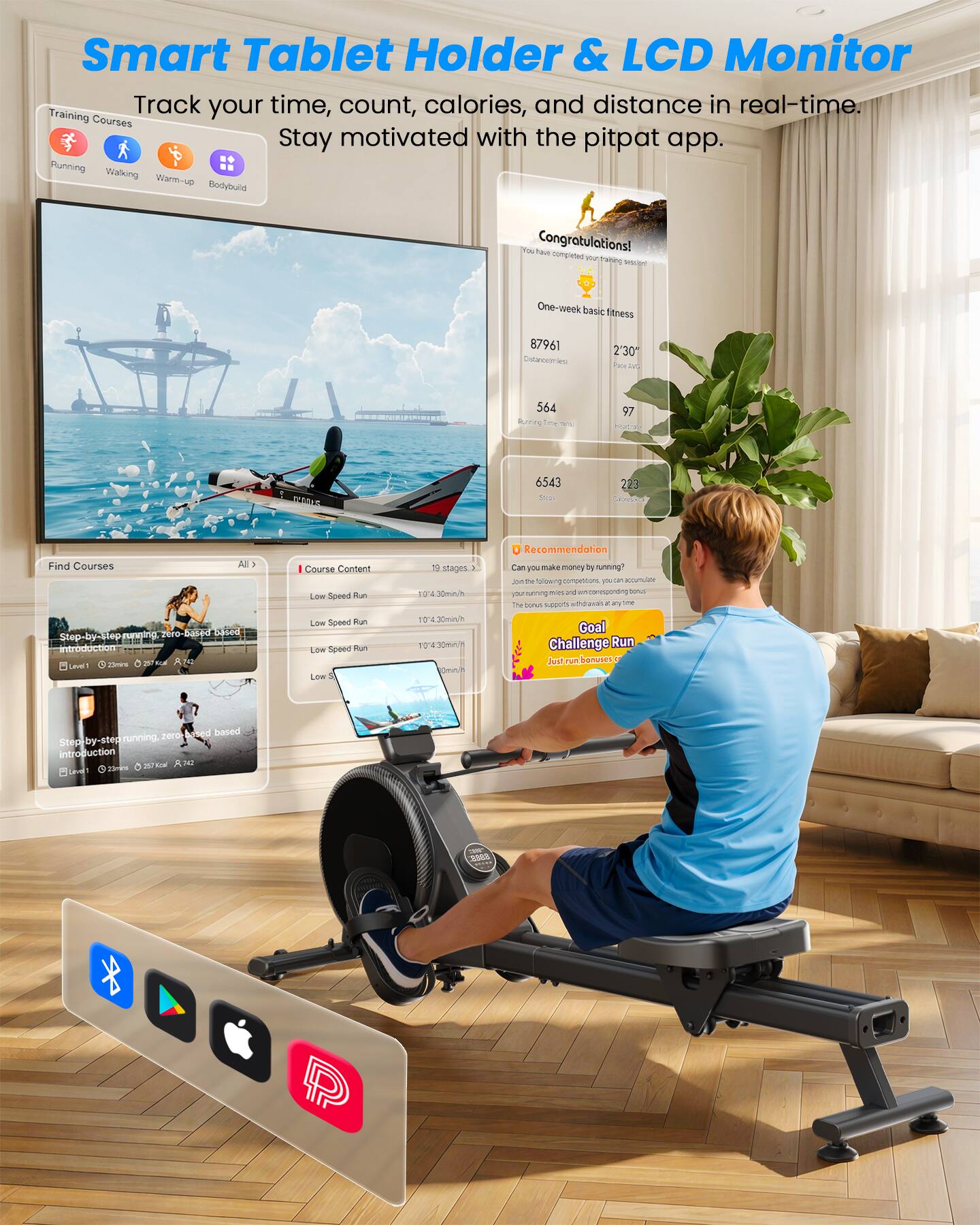 Smart Tablet Holder & LCD Monitor

Track your time, count, calories, and distance in real-time. Stay motivated with the pitpat app.

Training Courses
- Running
- Walking
- Warm-up
- Bodybuild

Congratulations! You have completed your training session.
- One-week basic fitness
- 87961 Distance (m)
- 2'30" Pace Avg
- 544 Running Time (min)
- 97 Heart rate
- 6543 Steps
- 223 Calories

Find Courses
- All
- Step-by-step running, zero-based based introduction
  - Level 1: 22min, 257 kcal, 7.42

Course Content
- 19 stages
- Low Speed Run 10.4 30min/h
- Low Speed Run 10.4 30min/h
- Low Speed Run 10.4 30min/h
- Low Speed Run 10.4 30min/h

Recommendation
Can you make money by running? Join the following competitions, you can accumulate your running miles and corresponding bonuses. The bonus supports worldwide at any time.

