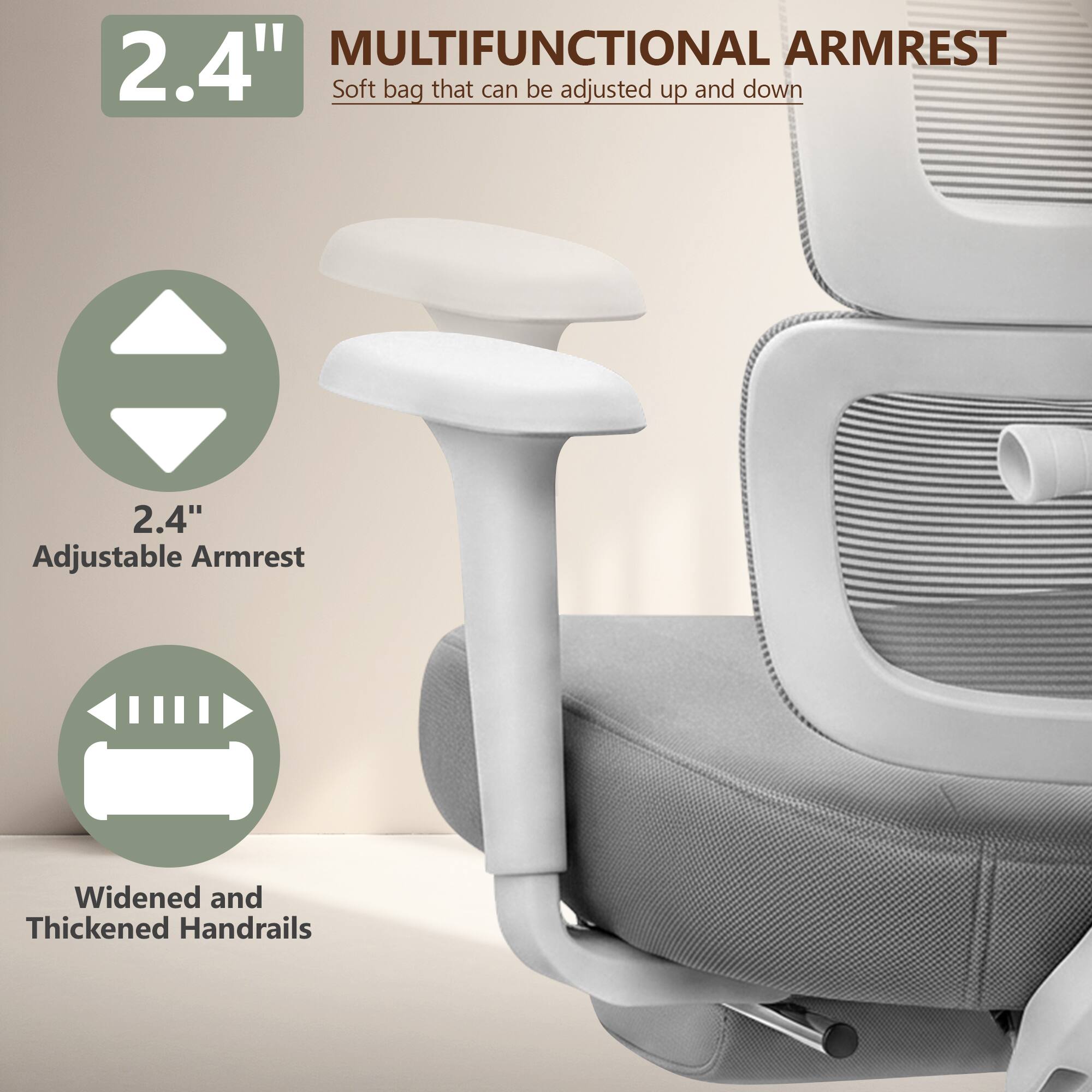 2.4" MULTIFUNCTIONAL ARMREST  
Soft bag that can be adjusted up and down  
2.4" Adjustable Armrest  
Widened and Thickened Handrails
