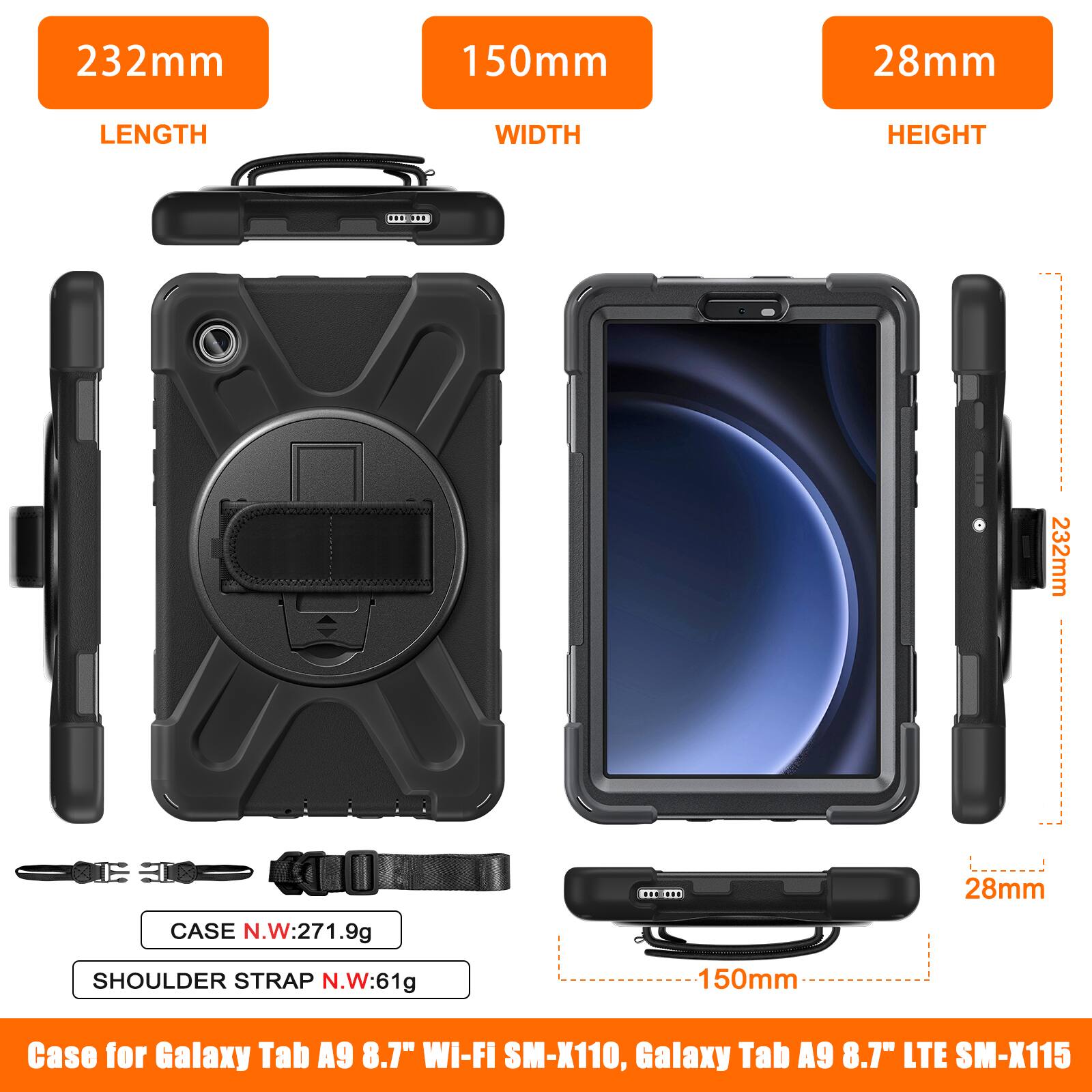 232mm 150mm 28mm  
LENGTH WIDTH HEIGHT  

CASE N.W:271.9g  

SHOULDER STRAP N.W:61g  

Case for Galaxy Tab A9 8.7" Wi-Fi SM-X110, Galaxy Tab A9 8.7" LTE SM-X115